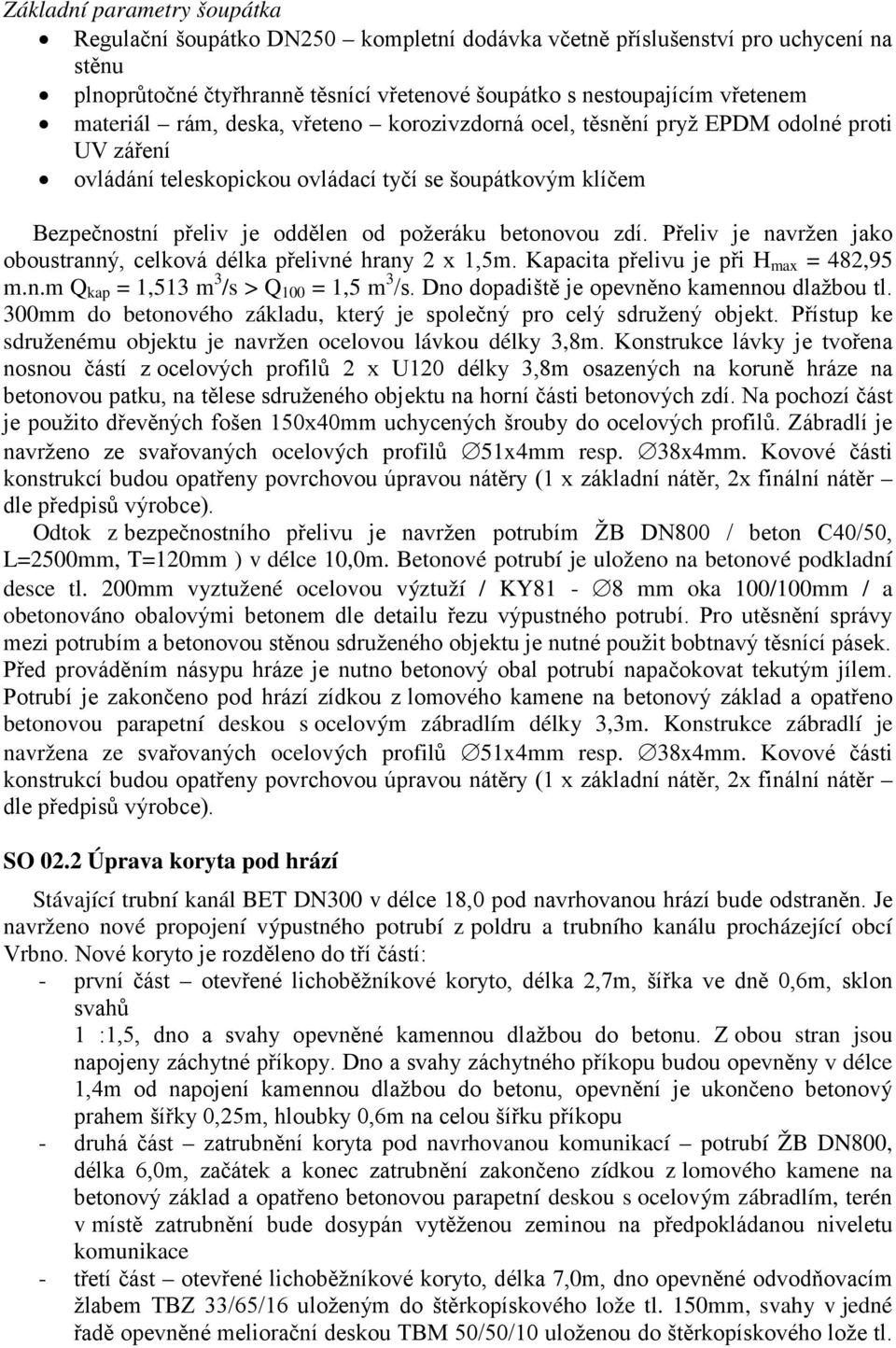 Přeliv je navržen jako oboustranný, celková délka přelivné hrany 2 x 1,5m. Kapacita přelivu je při H max = 482,95 m.n.m Q kap = 1,513 m 3 /s > Q 100 = 1,5 m 3 /s.