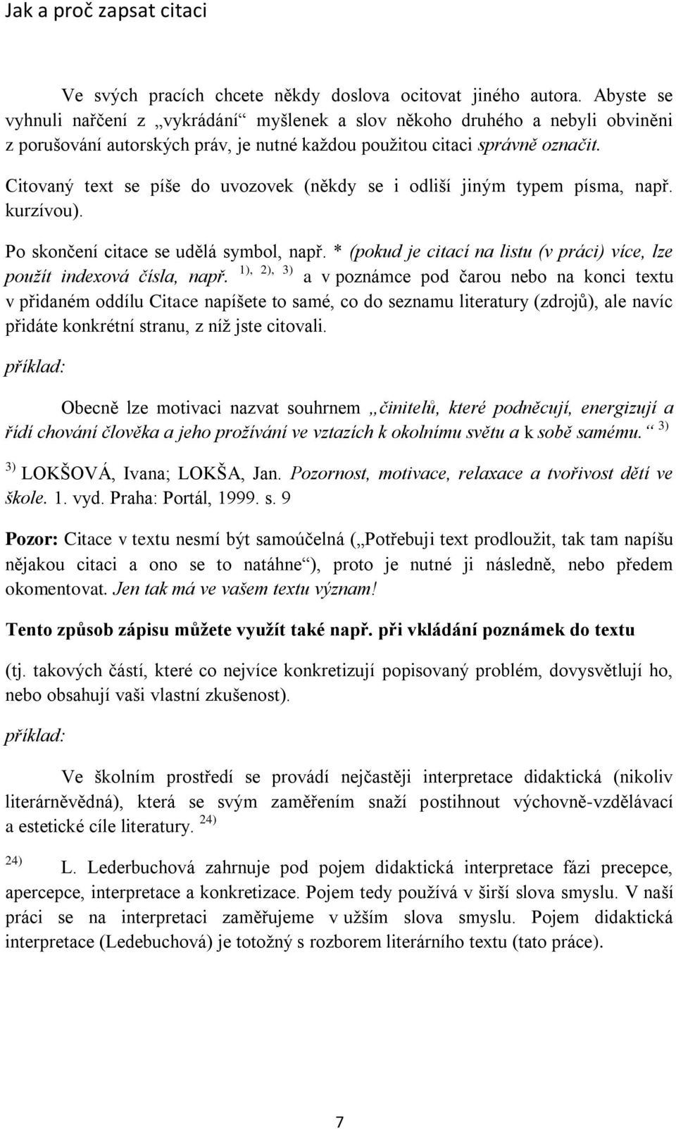 Citovaný text se píše do uvozovek (někdy se i odliší jiným typem písma, např. kurzívou). Po skončení citace se udělá symbol, např.