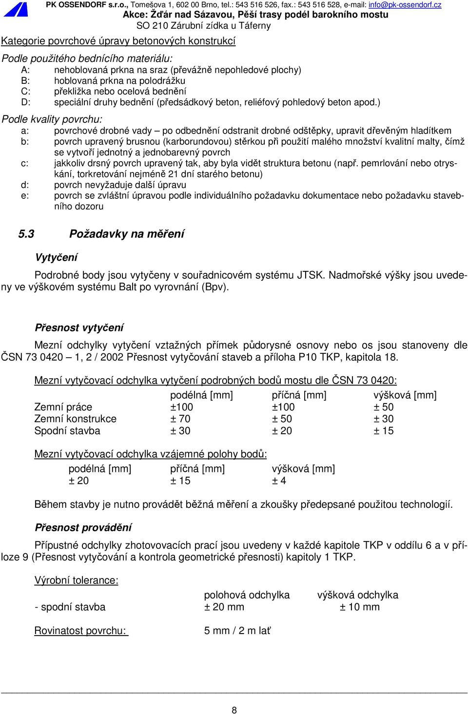 ) Podle kvality povrchu: a: povrchové drobné vady po odbednění odstranit drobné odštěpky, upravit dřevěným hladítkem b: povrch upravený brusnou (karborundovou) stěrkou při použití malého množství