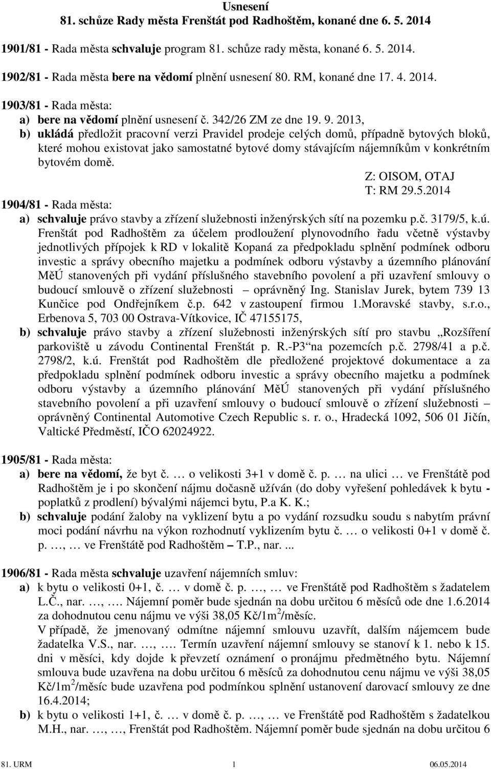 2013, b) ukládá předložit pracovní verzi Pravidel prodeje celých domů, případně bytových bloků, které mohou existovat jako samostatné bytové domy stávajícím nájemníkům v konkrétním bytovém domě.