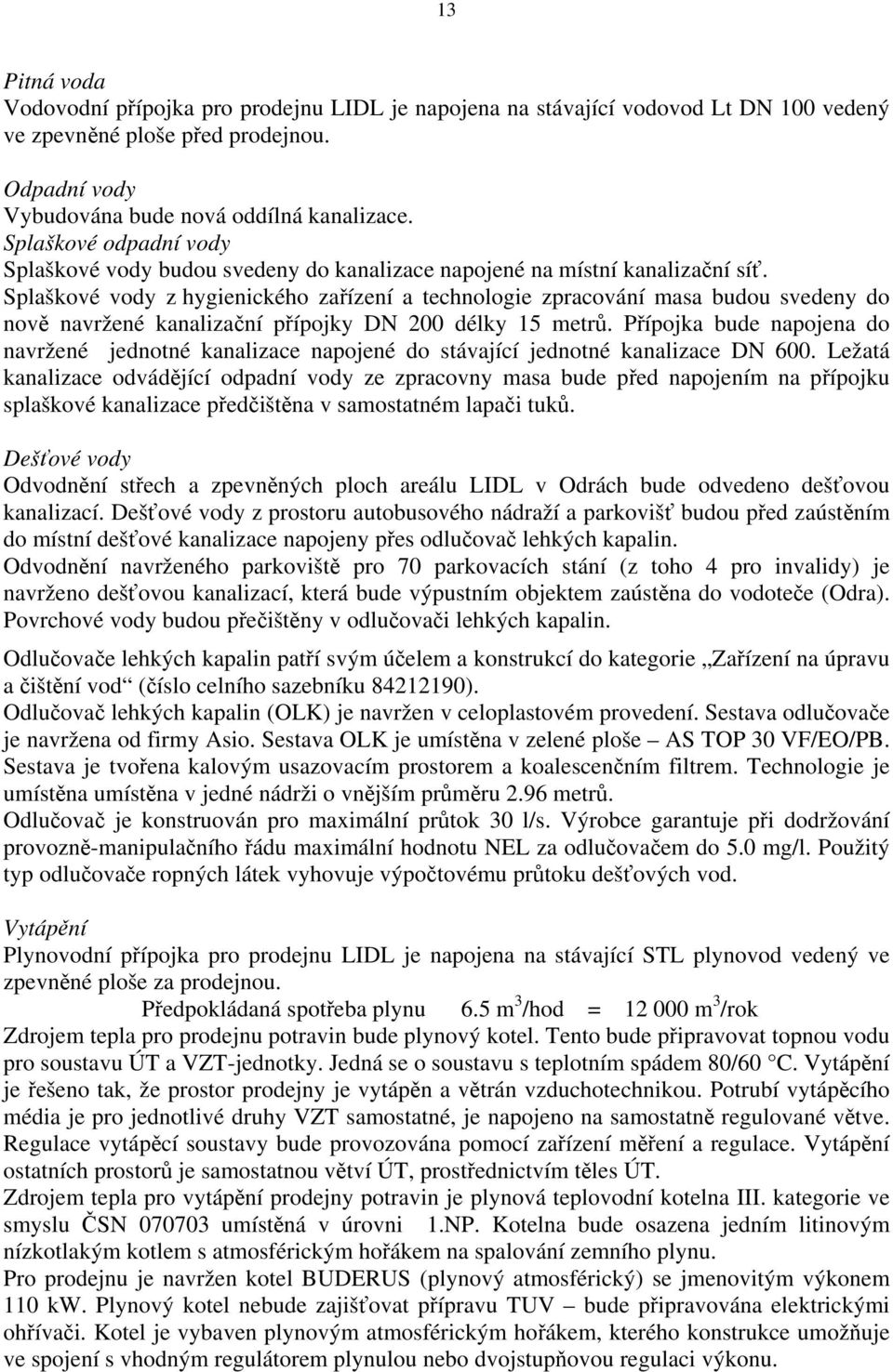 Splaškové vody z hygienického zařízení a technologie zpracování masa budou svedeny do nově navržené kanalizační přípojky DN 200 délky 15 metrů.