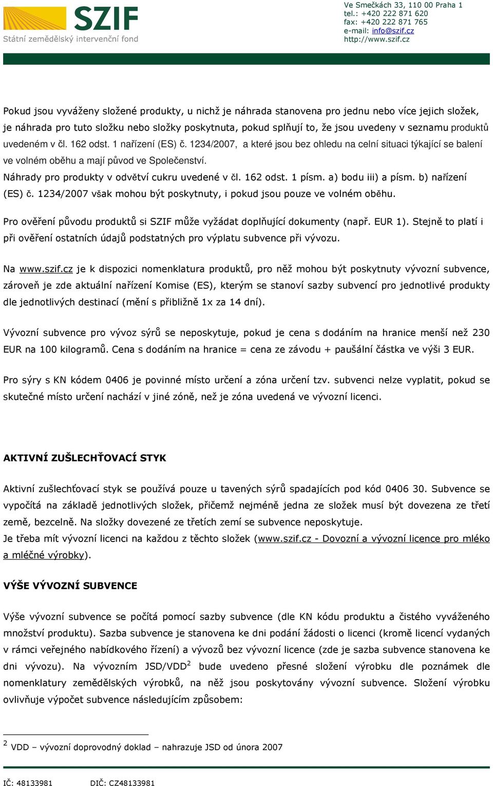 Náhrady pro produkty v odvětví cukru uvedené v čl. 162 odst. 1 písm. a) bodu iii) a písm. b) nařízení (ES) č. 1234/2007 však mohou být poskytnuty, i pokud jsou pouze ve volném oběhu.