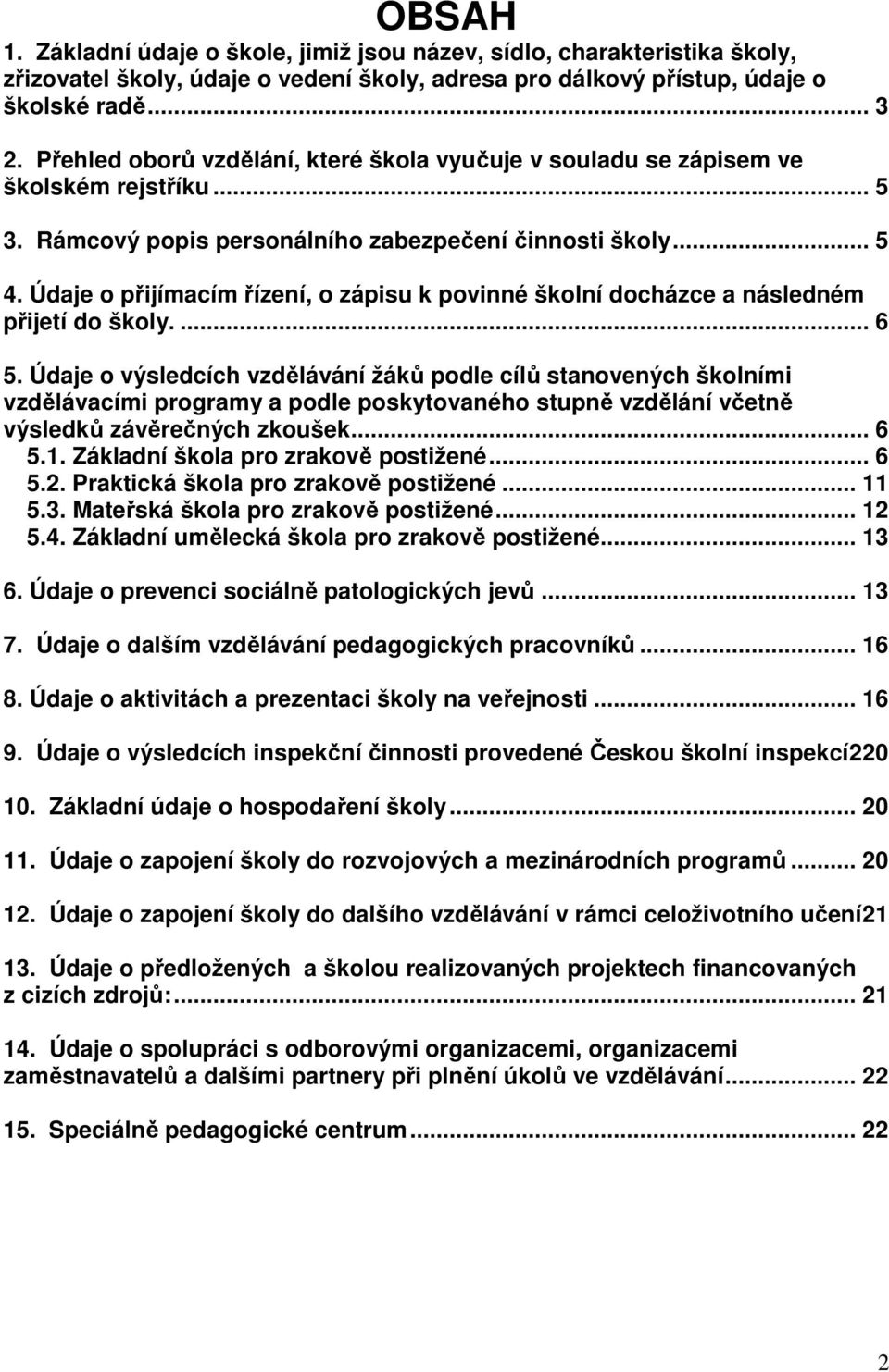 Údaje o přijímacím řízení, o zápisu k povinné školní docházce a následném přijetí do školy.... 6 5.