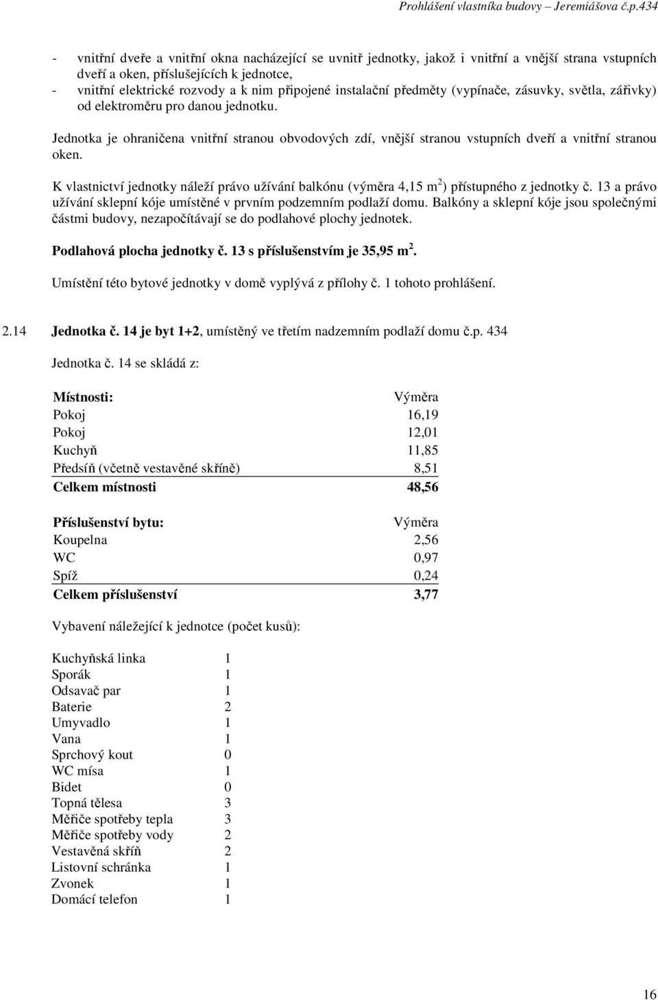 14 je byt 1+2, umístěný ve třetím nadzemním podlaží domu č.p. 434 Jednotka č.