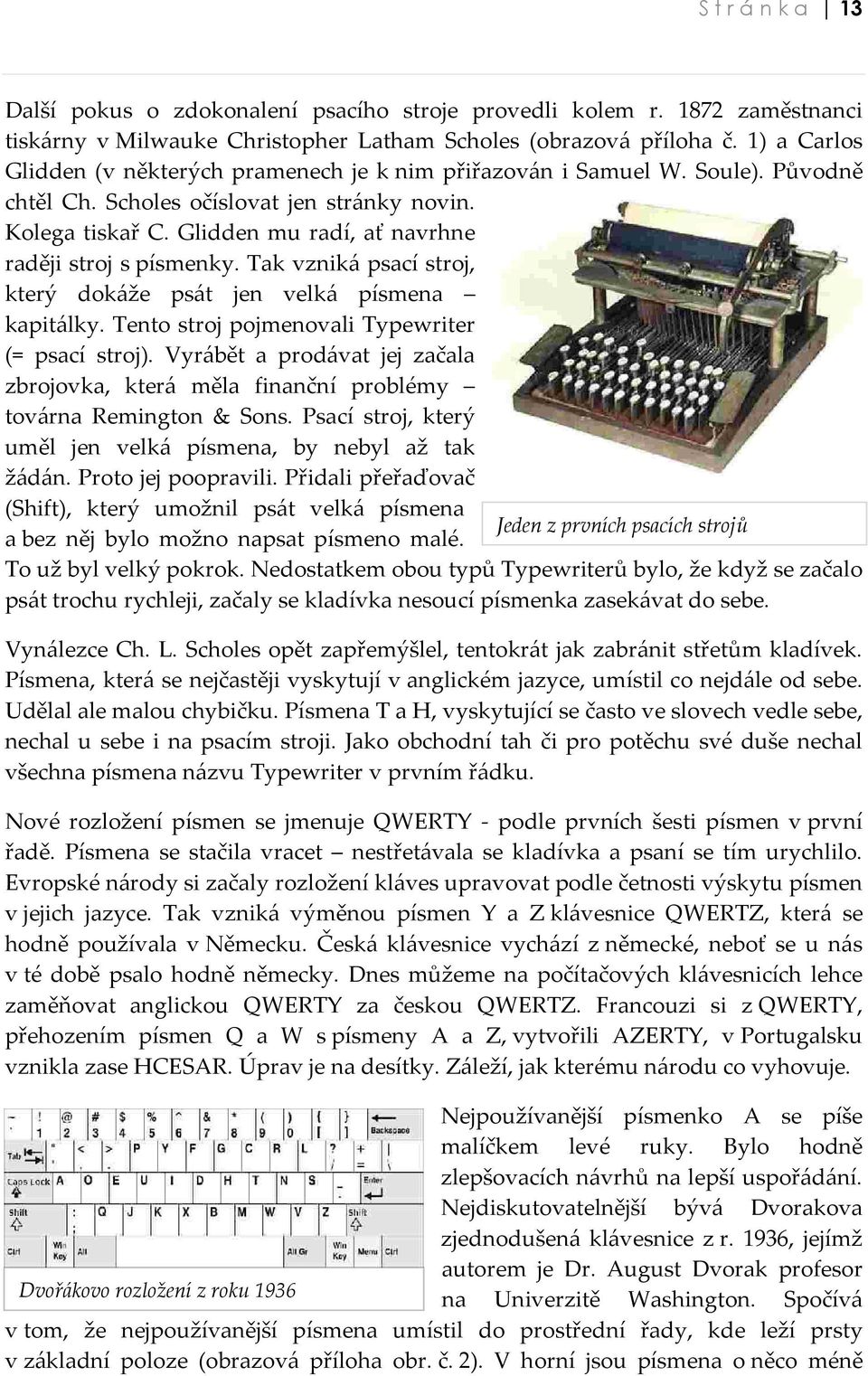 Glidden mu radí, ať navrhne raději stroj s písmenky. Tak vzniká psací stroj, který dokáže psát jen velká písmena kapitálky. Tento stroj pojmenovali Typewriter (= psací stroj).