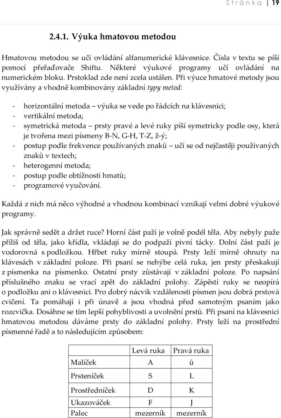 Při výuce hmatové metody jsou využívány a vhodně kombinovány základní typy metod: - horizontální metoda výuka se vede po řádcích na klávesnici; - vertikální metoda; - symetrická metoda prsty pravé a