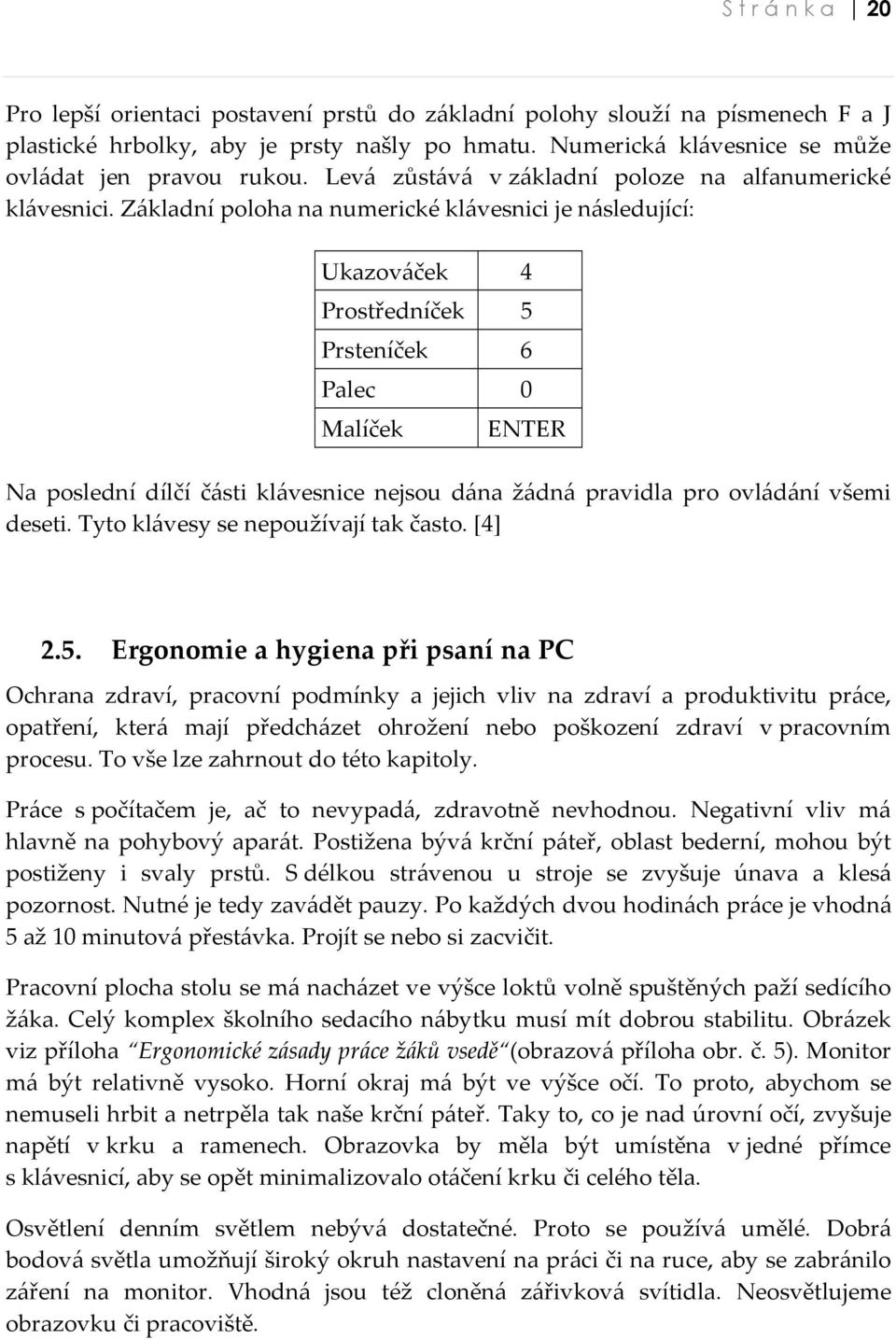 Základní poloha na numerické klávesnici je následující: Ukazováček 4 Prostředníček 5 Prsteníček 6 Palec 0 Malíček ENTER Na poslední dílčí části klávesnice nejsou dána žádná pravidla pro ovládání