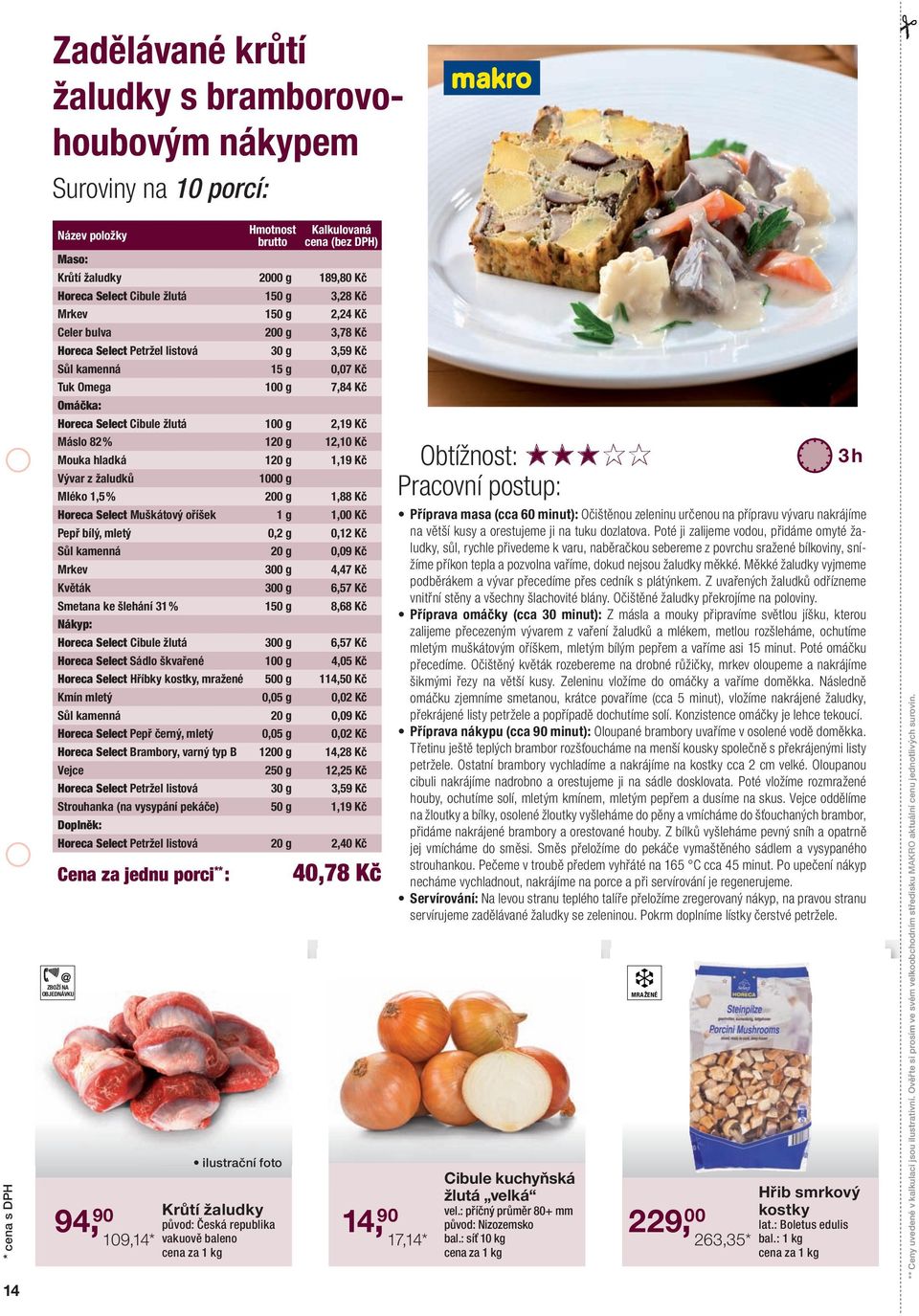 Select Cibule žlutá 100 g 2,19 Kč Máslo 82 % 120 g 12,10 Kč Mouka hladká 120 g 1,19 Kč Vývar z žaludků 1000 g Mléko 1,5 % 200 g 1,88 Kč Horeca Select Muškátový oříšek 1 g 1,00 Kč Pepř bílý, mletý 0,2