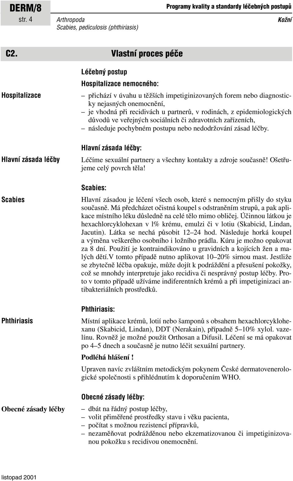 diagnosticky nejasných onemocnění, je vhodná při recidivách u partnerů, v rodinách, z epidemiologických důvodů ve veřejných sociálních či zdravotních zařízeních, následuje pochybném postupu nebo