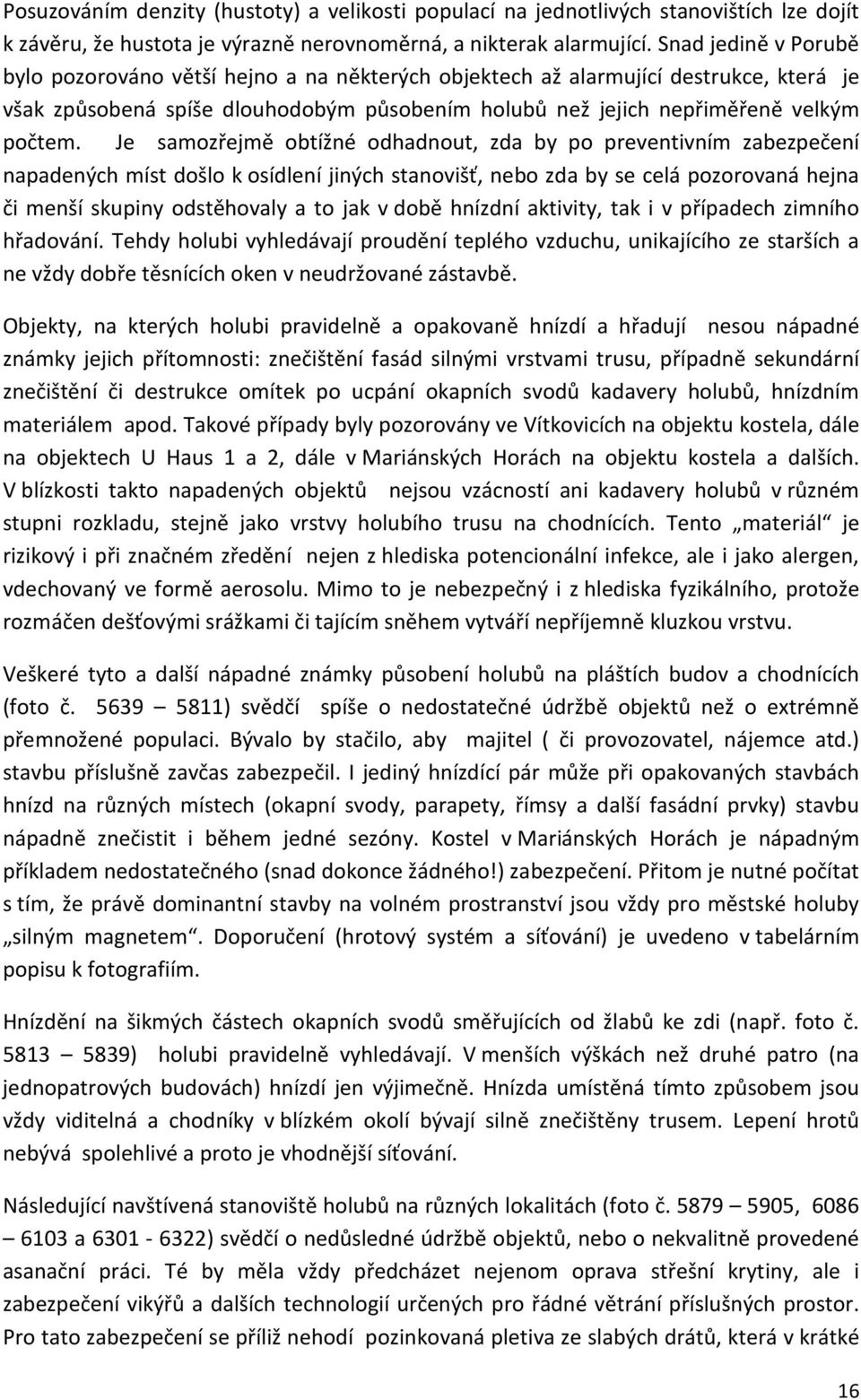 Je samozřejmě obtížné odhadnout, zda by po preventivním zabezpečení napadených míst došlo k osídlení jiných stanovišť, nebo zda by se celá pozorovaná hejna či menší skupiny odstěhovaly a to jak v