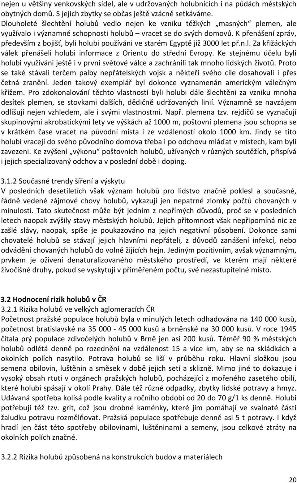 K přenášení zpráv, především z bojišť, byli holubi používáni ve starém Egyptě již 3000 let př.n.l. Za křižáckých válek přenášeli holubi informace z Orientu do střední Evropy.