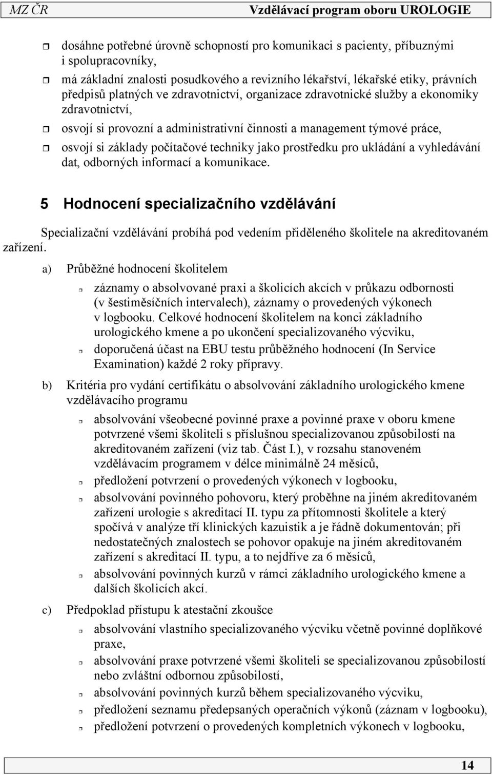 pro ukládání a vyhledávání dat, odborných informací a komunikace. 5 Hodnocení specializačního vzdělávání Specializační vzdělávání probíhá pod vedením přiděleného školitele na akreditovaném zařízení.