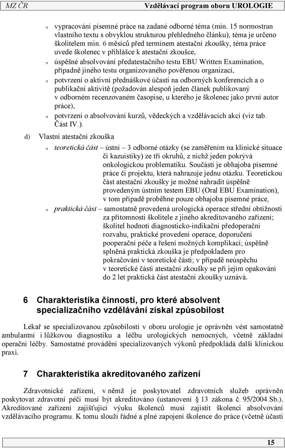 organizovaného pověřenou organizací, potvrzení o aktivní přednáškové účasti na odborných konferencích a o publikační aktivitě (požadován alespoň jeden článek publikovaný v odborném recenzovaném