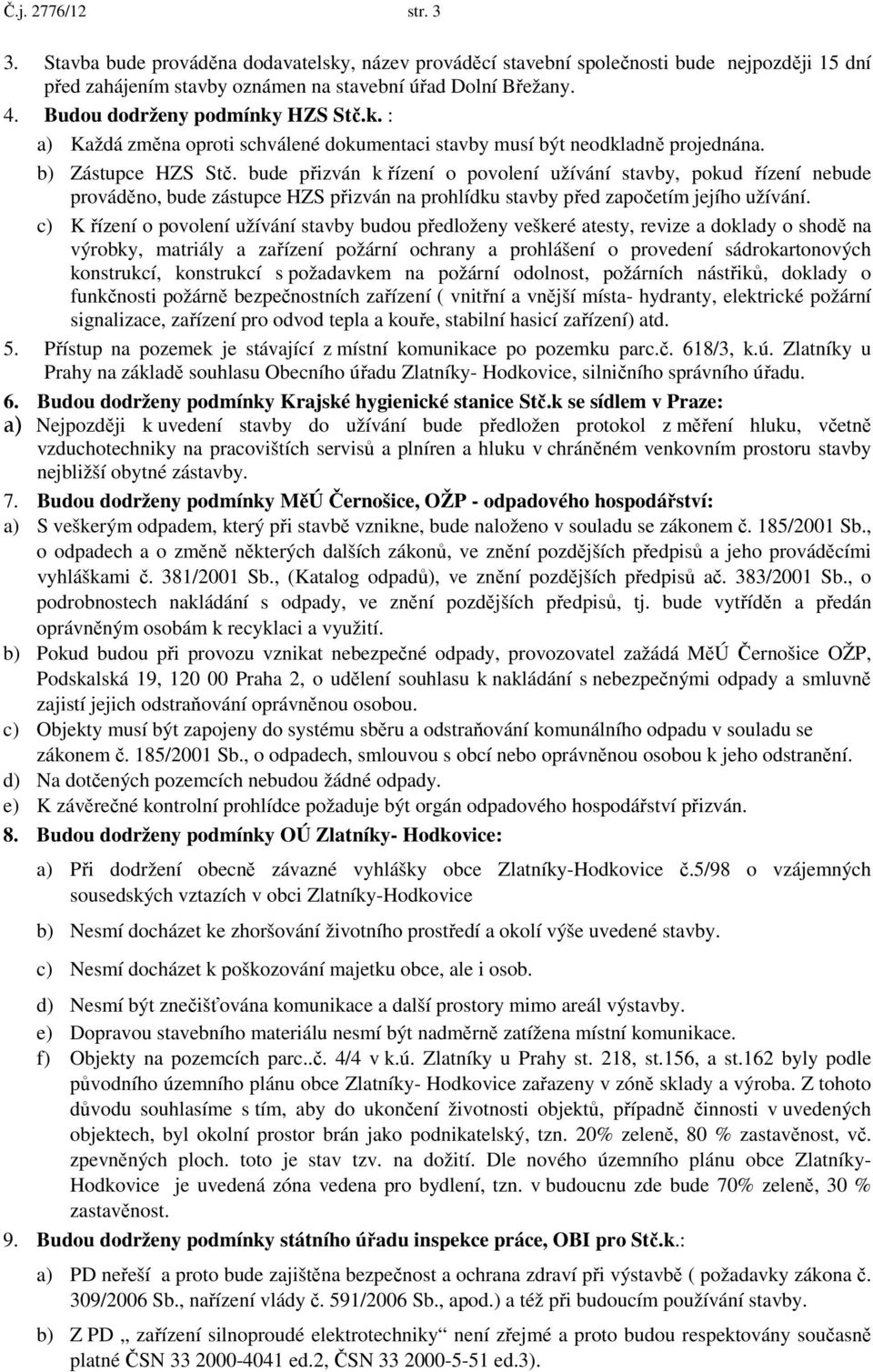 bude přizván k řízení o povolení užívání stavby, pokud řízení nebude prováděno, bude zástupce HZS přizván na prohlídku stavby před započetím jejího užívání.