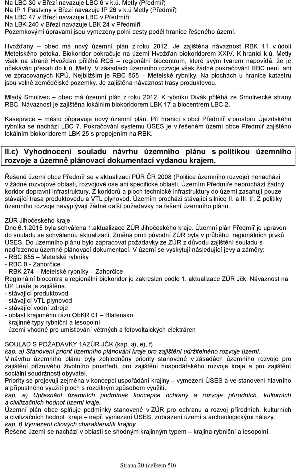 Hvožďany obec má nový územní plán z roku 2012. Je zajištěna návaznost RBK 11 v údolí Metelského potoka. Biokoridor pokračuje na území Hvožďan biokoridorem XXIV. K hranici k.ú. Metly však na straně Hvožďan přiléhá RC5 regionální biocentrum, které svým tvarem napovídá, že je očekáván přesah do k.