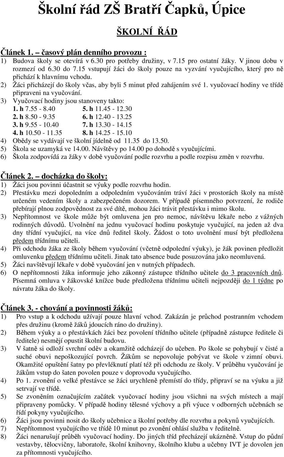 vyučovací hodiny ve třídě připraveni na vyučování. 3) Vyučovací hodiny jsou stanoveny takto: 1. h 7.55-8.40 5. h 11.45-12.30 2. h 8.50-9.35 6. h 12.40-13.25 3. h 9.55-10.40 7. h 13.30-14.15 4. h 10.