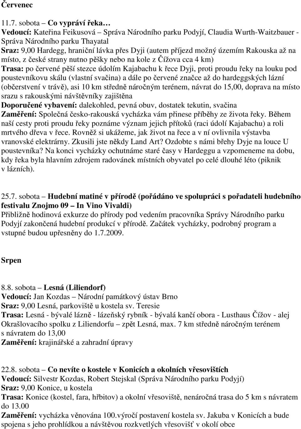 příjezd možný územím Rakouska až na místo, z české strany nutno pěšky nebo na kole z Čížova cca 4 km) Trasa: po červené pěší stezce údolím Kajabachu k řece Dyji, proti proudu řeky na louku pod