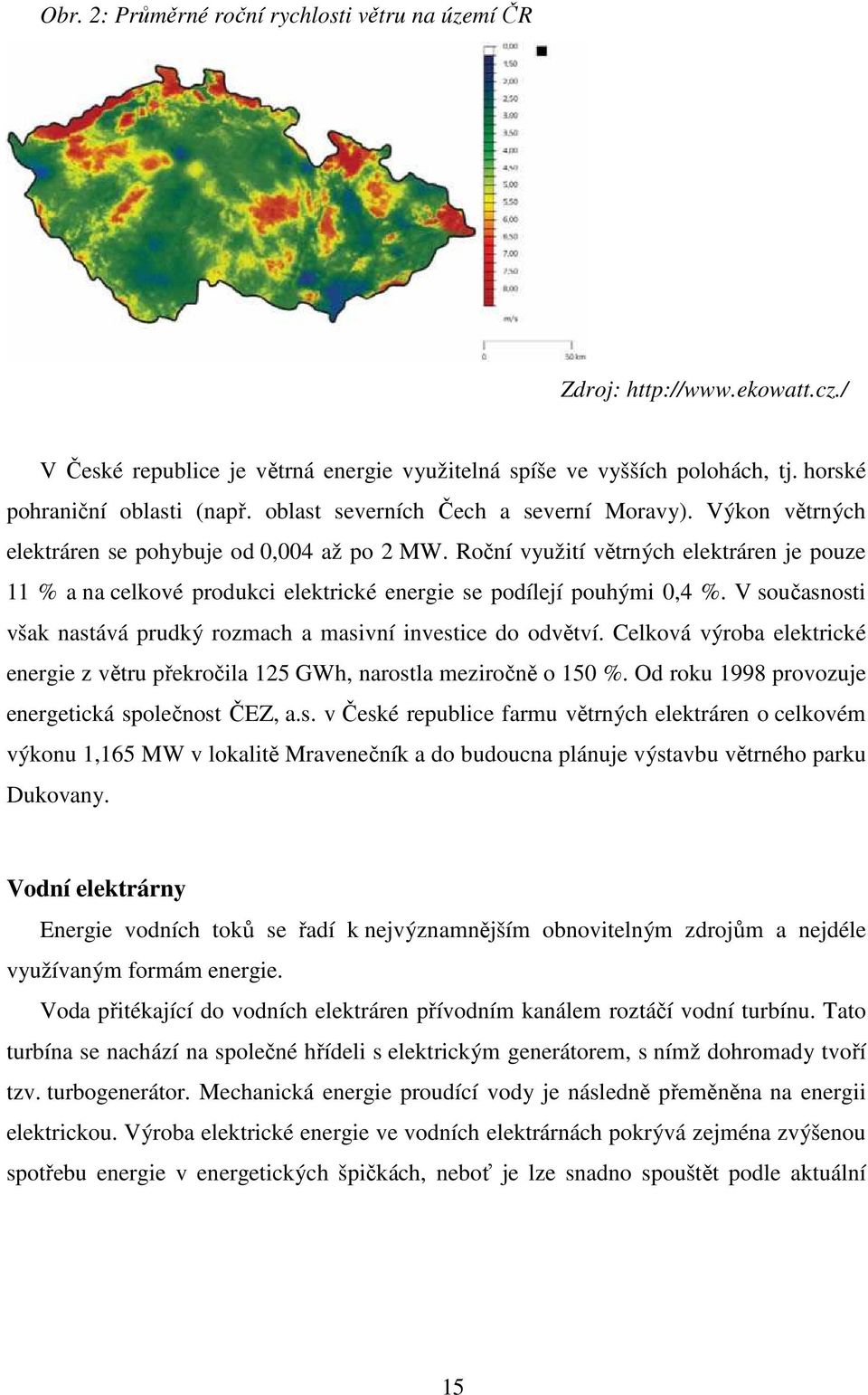 V současosi však asává prudký rozmach a masiví ivesice do odvěví. Celková výroba elekrické eergie z věru překročila 5 GWh, arosla meziročě o 50 %. Od roku 998 provozuje eergeická společos ČEZ, a.s. v České republice farmu věrých elekráre o celkovém výkou,65 MW v lokaliě Mraveečík a do budouca pláuje výsavbu věrého parku Dukova.