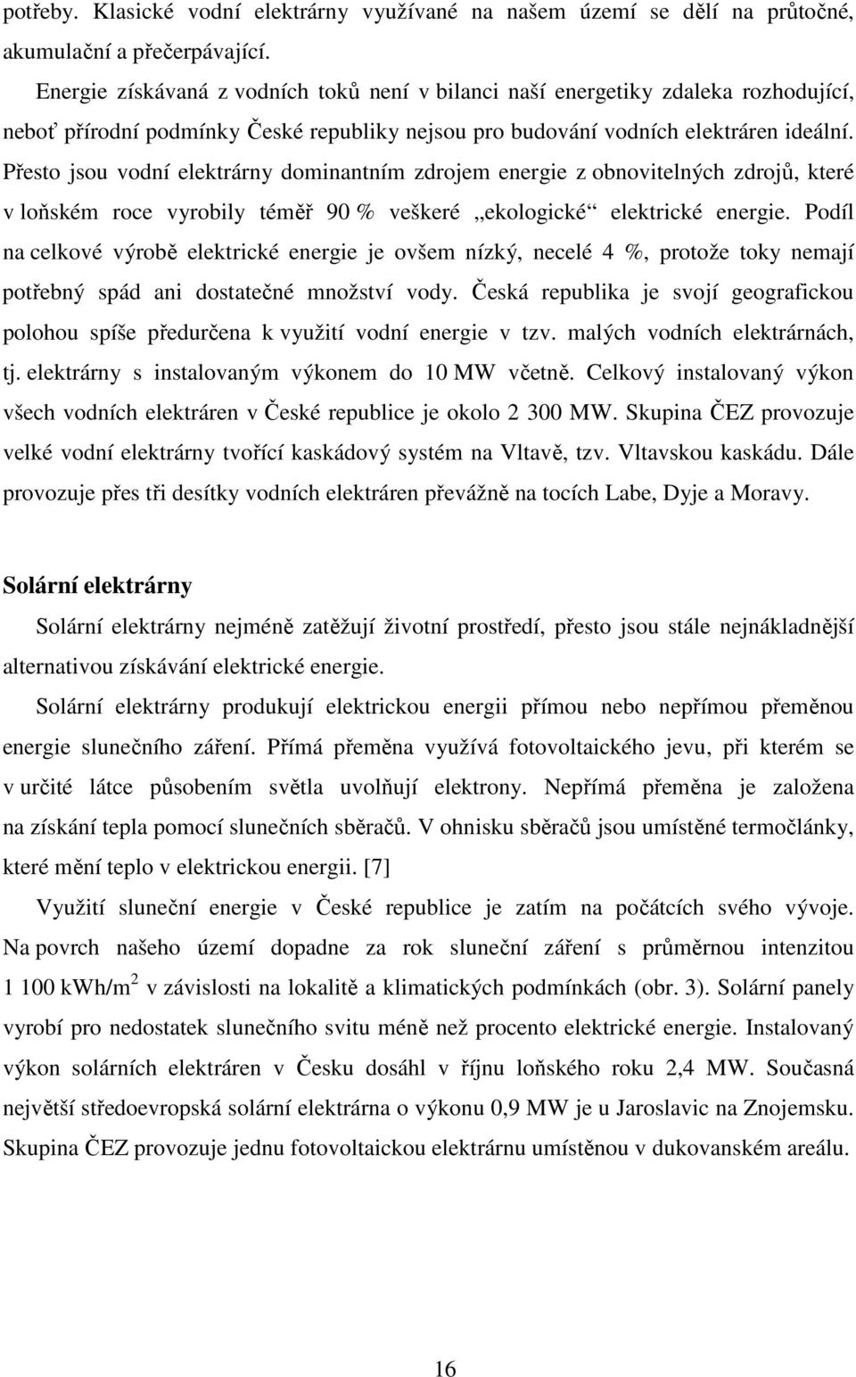 Přeso jsou vodí elekrár domiaím zdrojem eergie z obovielých zdrojů, keré v loňském roce vrobil éměř 90 % veškeré ekologické elekrické eergie.