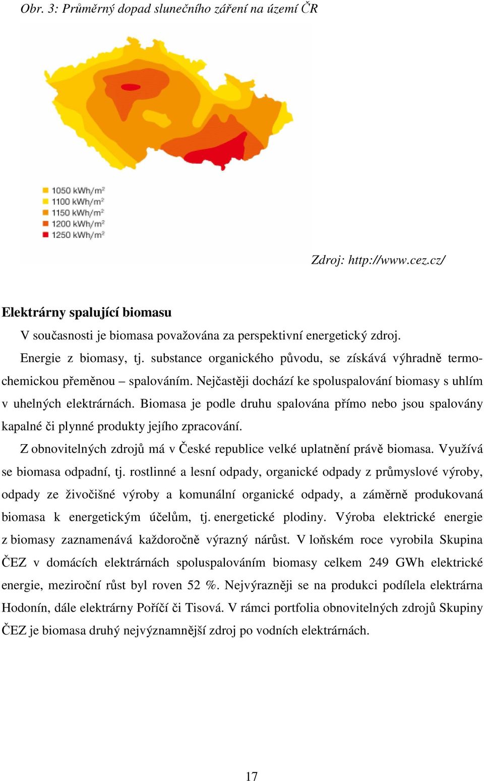 Biomasa je podle druhu spalováa přímo ebo jsou spalová kapalé či plé produk jejího zpracováí. Z obovielých zdrojů má v České republice velké uplaěí právě biomasa. Vužívá se biomasa odpadí, j.