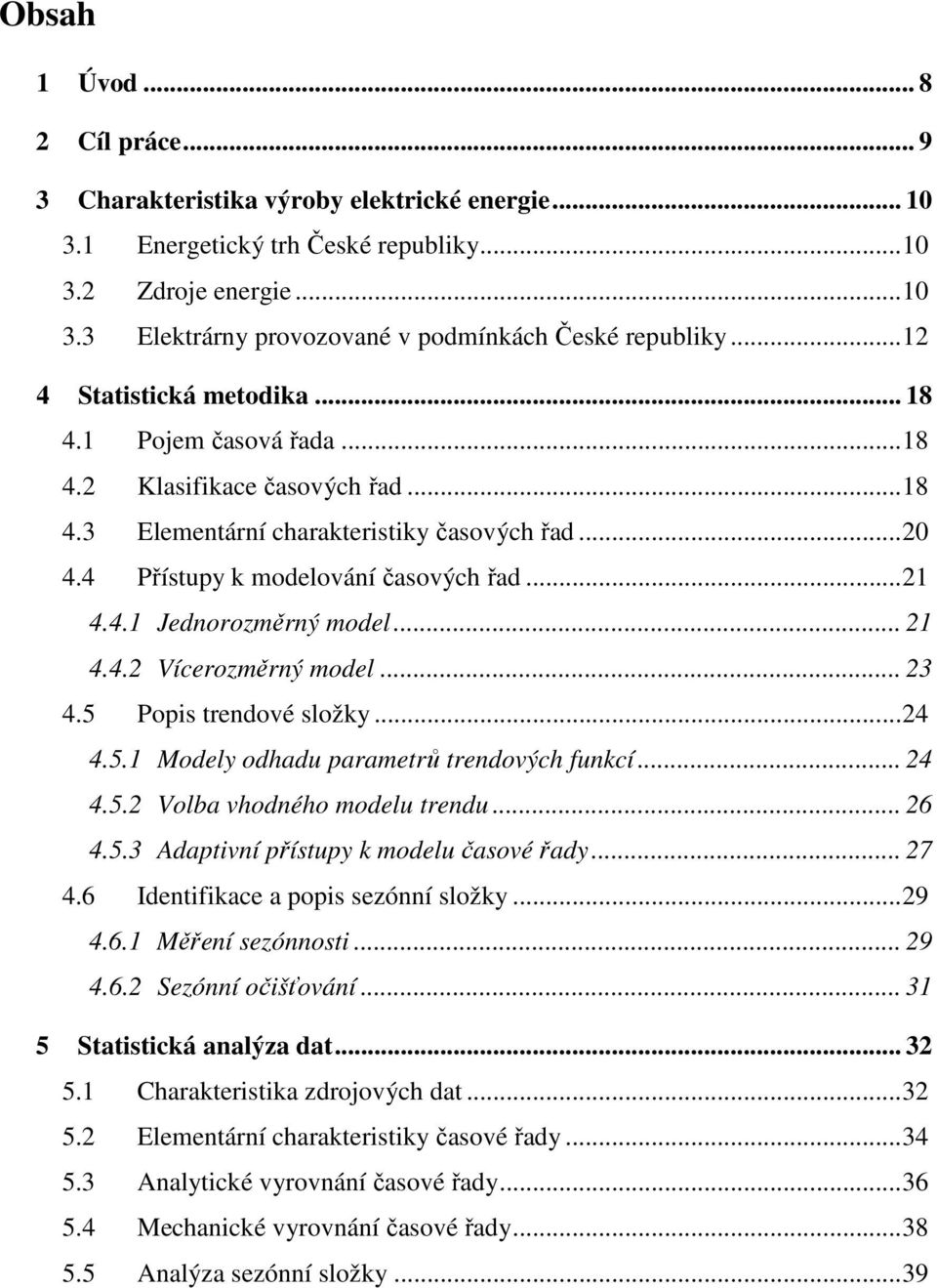.. 3 4.5 Popis redové složk...4 4.5. Model odhadu paramerů redových fukcí... 4 4.5. Volba vhodého modelu redu... 6 4.5.3 Adapiví přísup k modelu časové řad... 7 4.6 Ideifikace a popis sezóí složk...9 4.