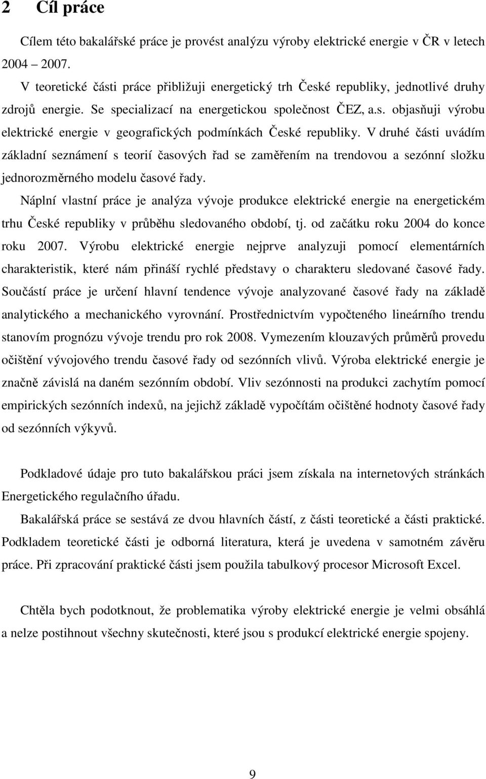 V druhé čási uvádím základí sezámeí s eorií časových řad se zaměřeím a redovou a sezóí složku jedorozměrého modelu časové řad.