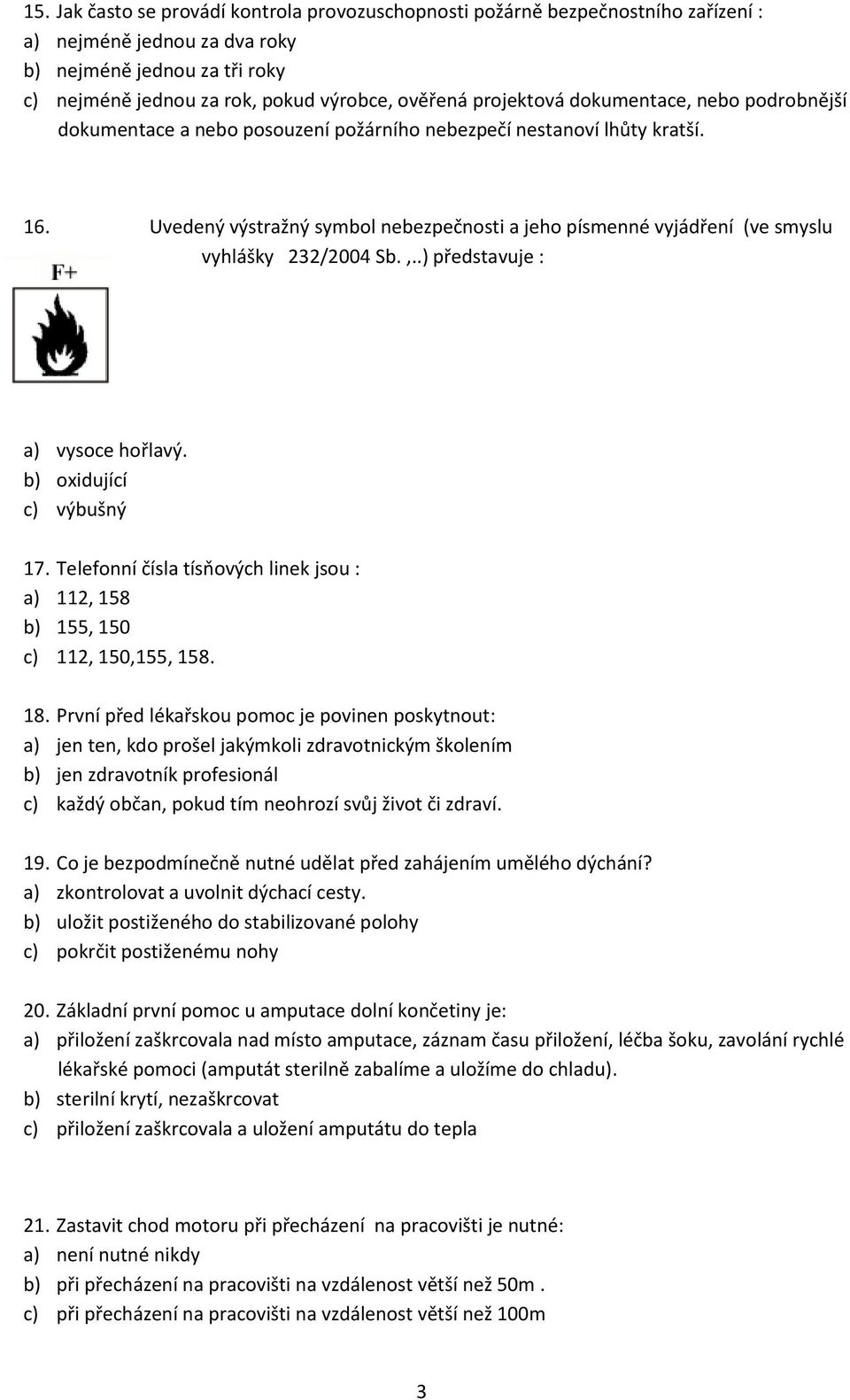 Uvedený výstražný symbol nebezpečnosti a jeho písmenné vyjádření (ve smyslu vyhlášky 232/2004 Sb.,..) představuje : a) vysoce hořlavý. b) oxidující c) výbušný 17.