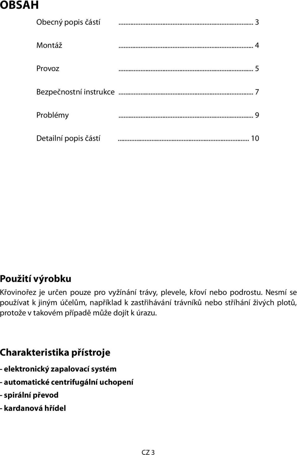 Nesmí se používat k jiným účelům, například k zastřihávání trávníků nebo stříhání živých plotů, protože v takovém případě