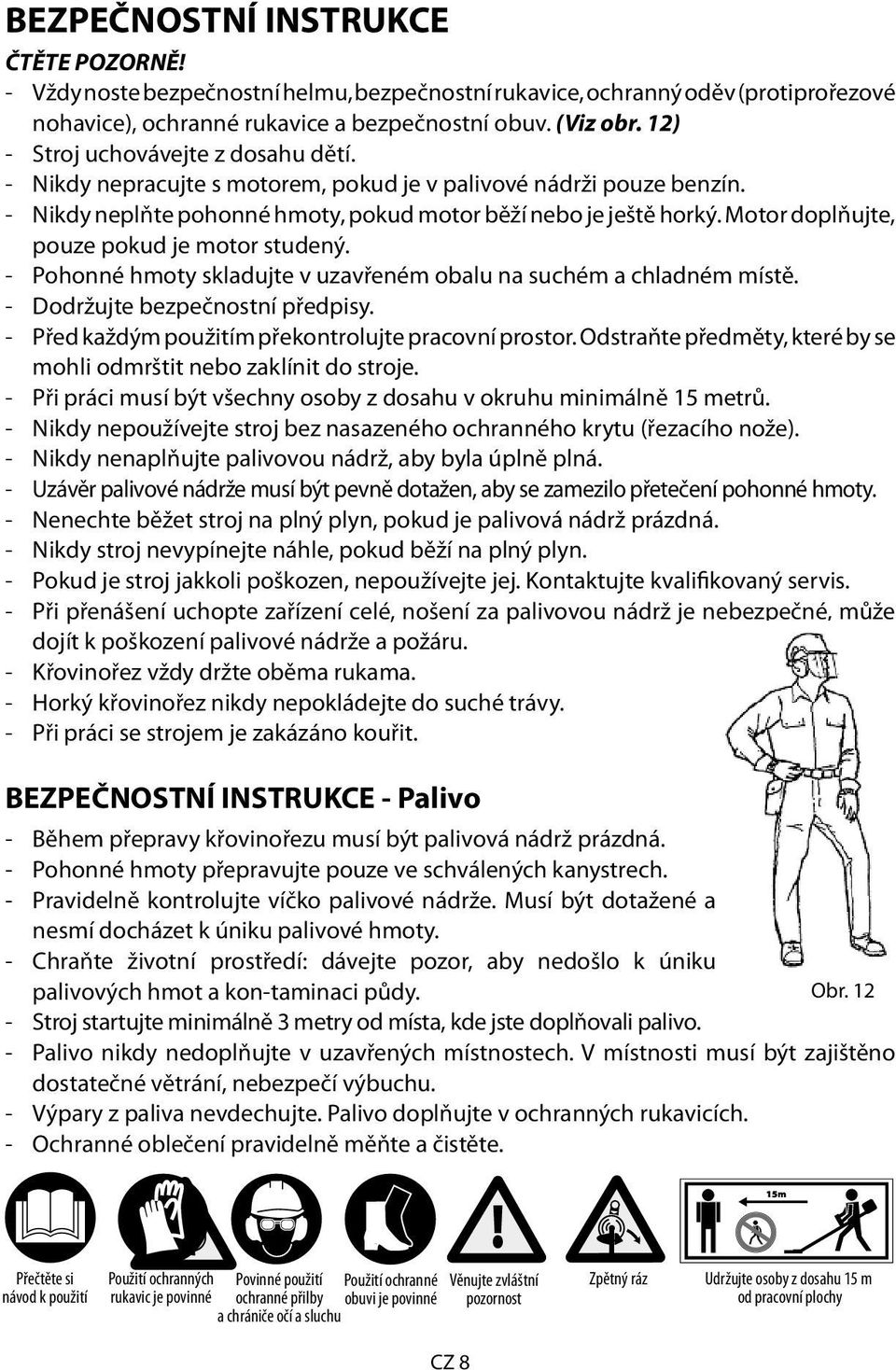 Motor doplňujte, pouze pokud je motor studený. - Pohonné hmoty skladujte v uzavřeném obalu na suchém a chladném místě. - Dodržujte bezpečnostní předpisy.