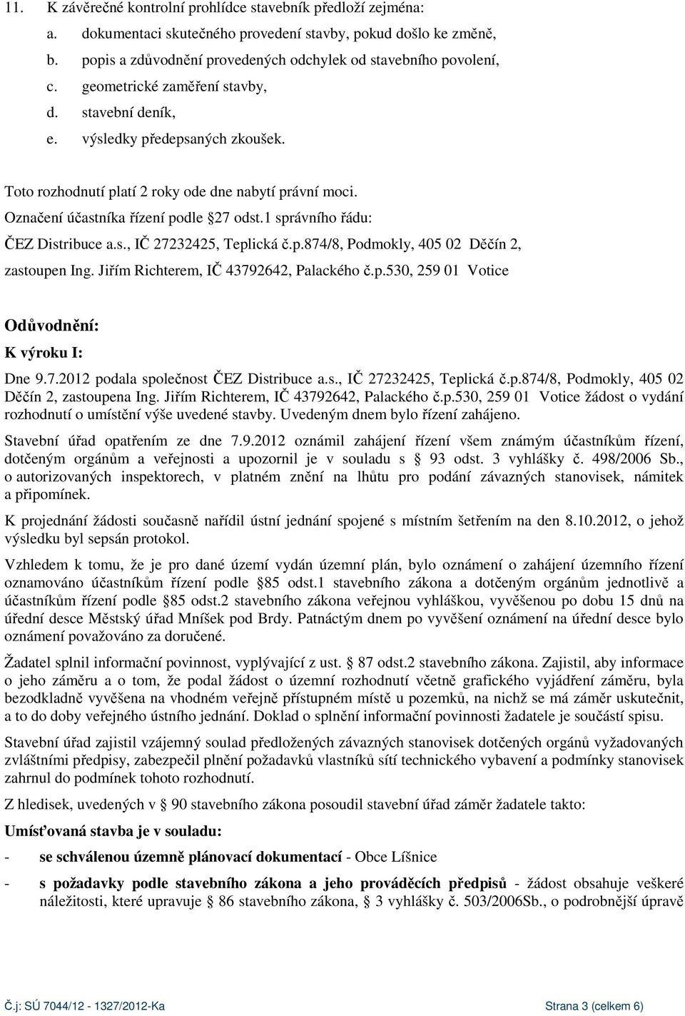 1 správního řádu: ČEZ Distribuce a.s., IČ 27232425, Teplická č.p.874/8, Podmokly, 405 02 Děčín 2, zastoupen Ing. Jiřím Richterem, IČ 43792642, Palackého č.p.530, 259 01 Votice Odůvodnění: K výroku I: Dne 9.