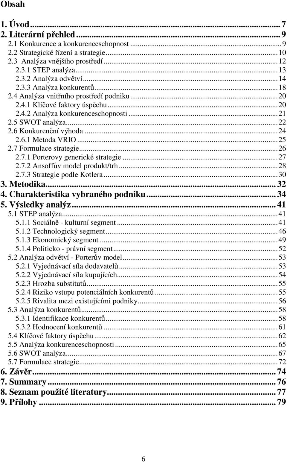 ..24 2.6.1 Metoda VRIO...25 2.7 Formulace strategie...26 2.7.1 Porterovy generické strategie...27 2.7.2 Ansoffův model produkt/trh...28 2.7.3 Strategie podle Kotlera...30 3. Metodika... 32 4.