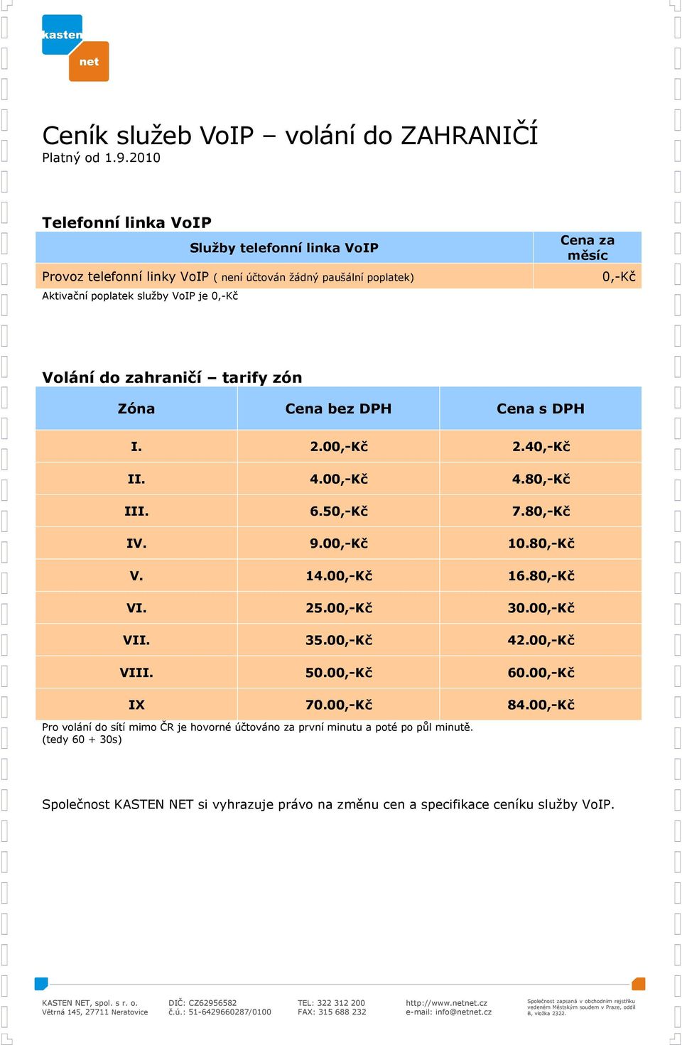 je 0,-Kč Volání do zahraničí tarify zón Zóna Cena bez DPH Cena s DPH I. 2.00,-Kč 2.40,-Kč II. 4.00,-Kč 4.80,-Kč III. 6.50,-Kč 7.80,-Kč. 9.00,-Kč 10.80,-Kč V. 14.00,-Kč 16.