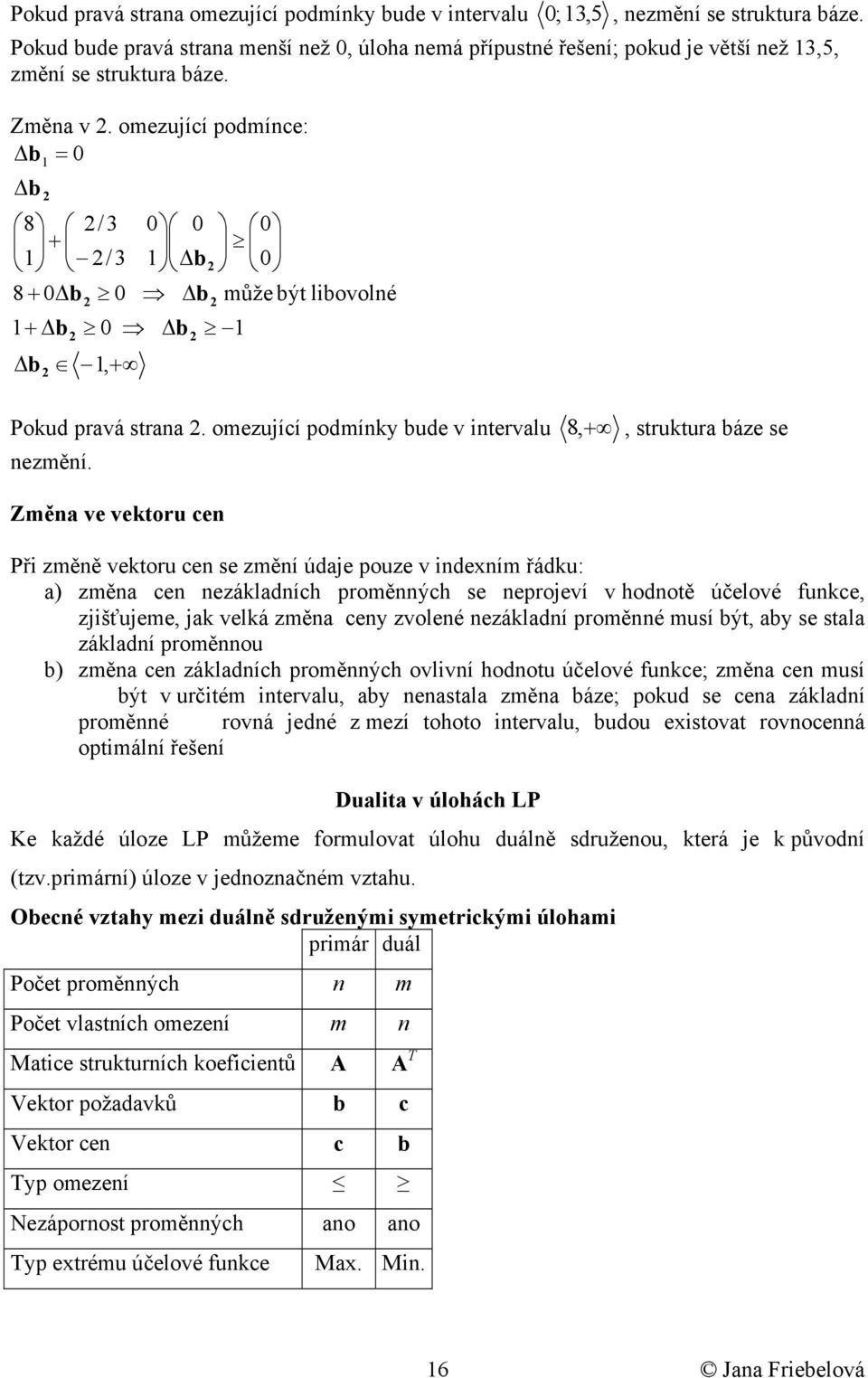 Změna ve vektoru cen Př změně vektoru cen se změní údae pouze v ndením řádku: a) změna cen nezákladních proměnných se neproeví v hodnotě účelové funkce, zšťueme, ak velká změna cen zvolené nezákladní