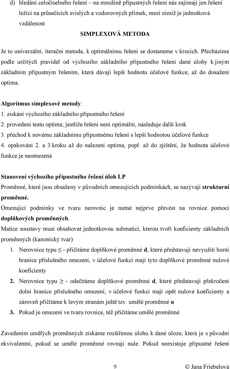 Přecházíme podle určtých pravdel od výchozího základního přípustného řešení dané úloh k ným základním přípustným řešením, která dávaí lepší hodnotu účelové funkce, až do dosažení optma.