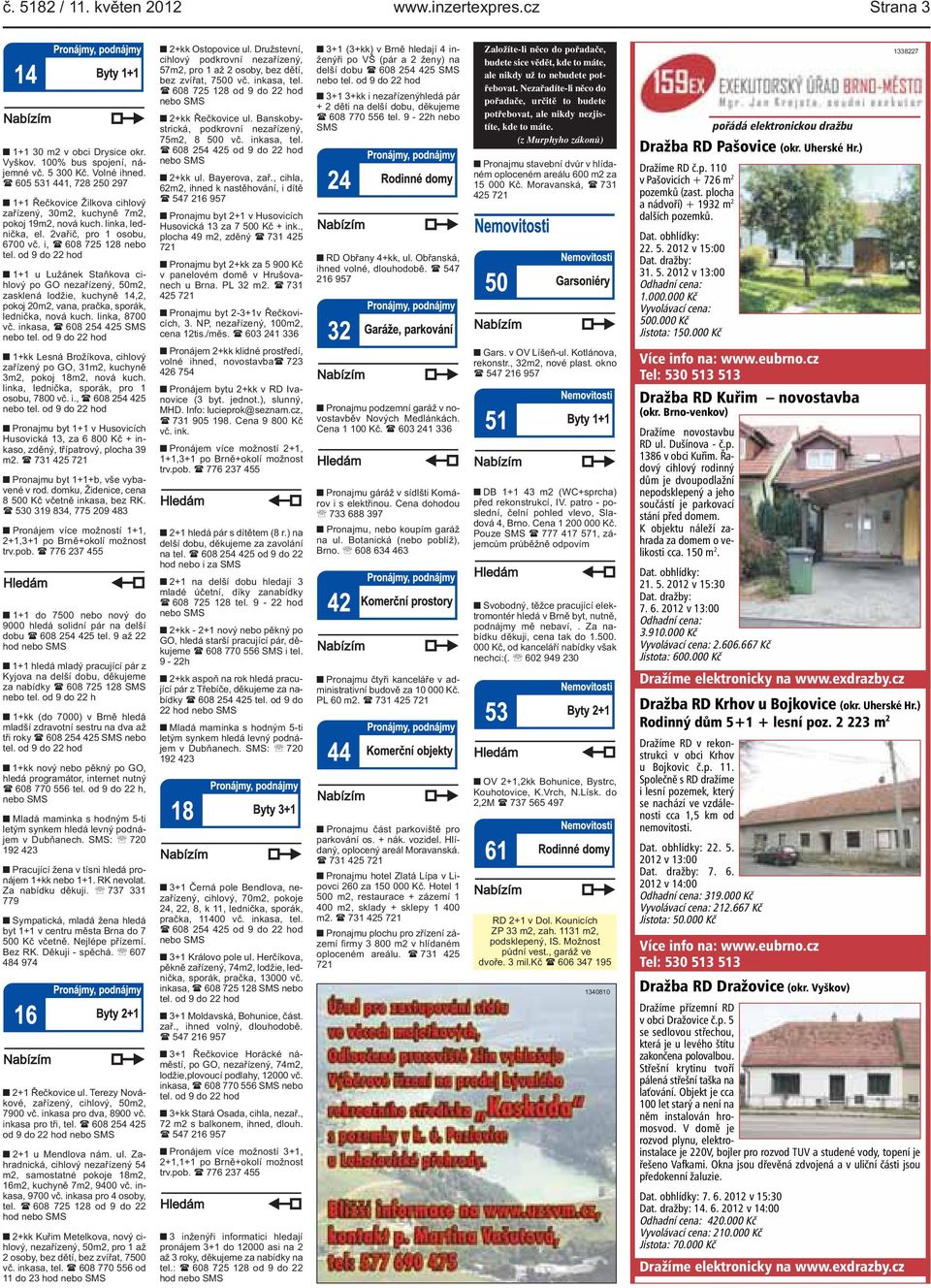 od 9 do 22 hod 1+1 u Lužánek Staňkova cihlový po GO nezařízený, 50m2, zasklená lodžie, kuchyně 14,2, pokoj 20m2, vana, pračka, sporák, lednička, nová kuch. linka, 8700 vč.