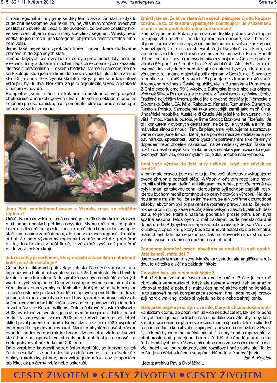 Je třeba si ale uvědomit, že ovocné destiláty tvoří ve světovém objemu lihovin malý specifický segment. Whisky nebo vodka, to jsou trochu jiné kategorie, objemově nesrovnatelně mnohem větší.
