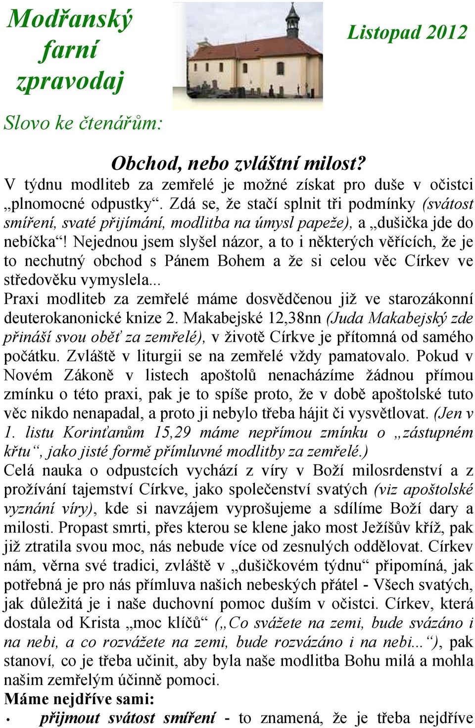 Nejednou jsem slyšel názor, a to i některých věřících, že je to nechutný obchod s Pánem Bohem a že si celou věc Církev ve středověku vymyslela.