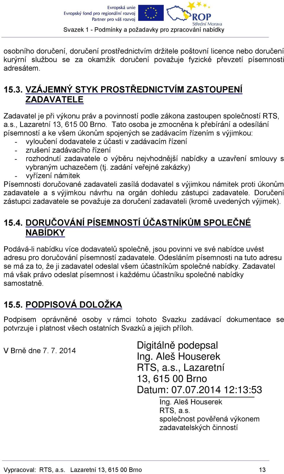 Tato osoba je zmocněna k přebírání a odesílání písemností a ke všem úkonům spojených se zadávacím řízením s výjimkou: - vyloučení dodavatele z účasti v zadávacím řízení - zrušení zadávacího řízení -