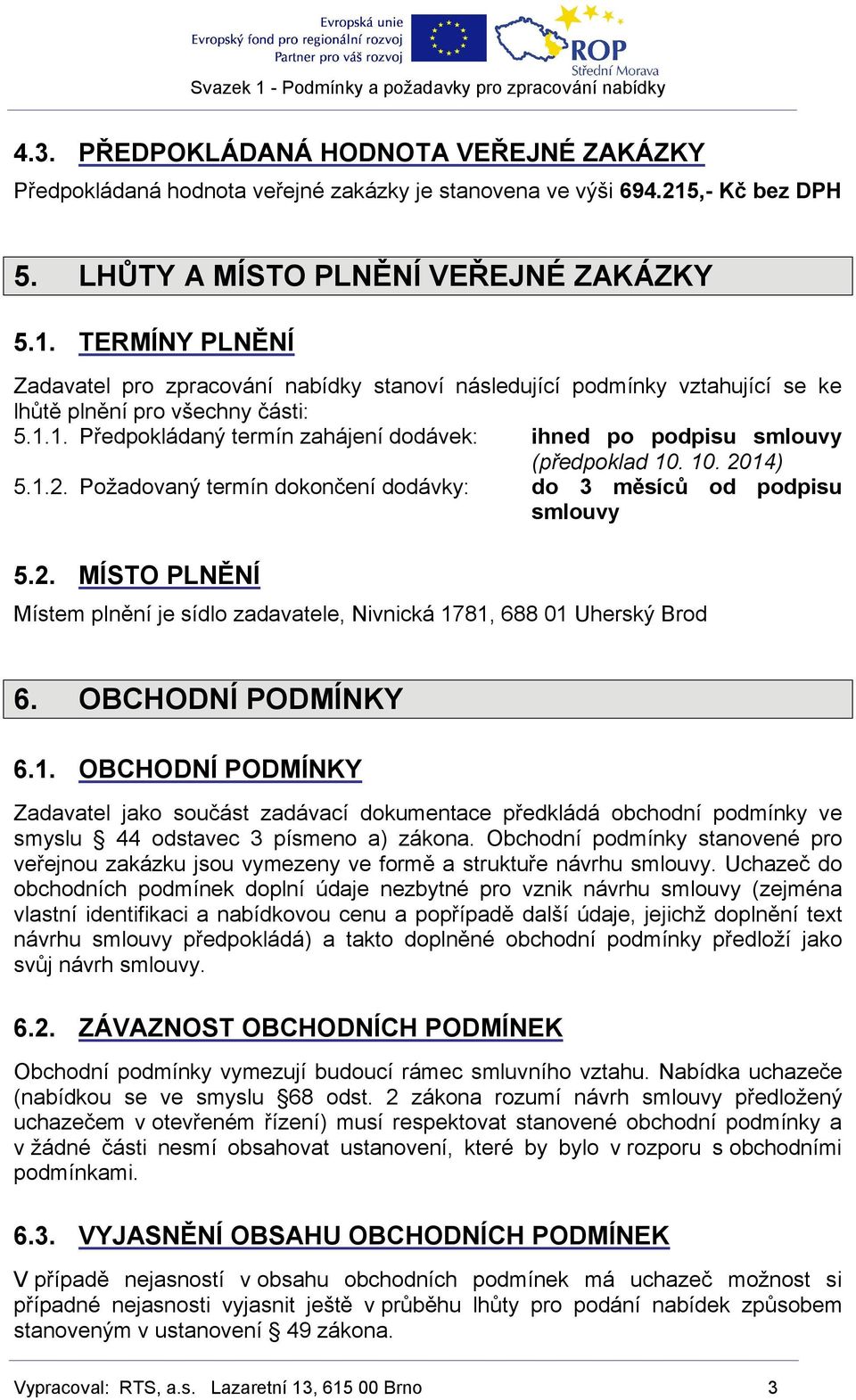 10. 2014) 5.1.2. Požadovaný termín dokončení dodávky: do 3 měsíců od podpisu smlouvy 5.2. MÍSTO PLNĚNÍ Místem plnění je sídlo zadavatele, Nivnická 1781, 688 01 Uherský Brod 6. OBCHODNÍ PODMÍNKY 6.1. OBCHODNÍ PODMÍNKY Zadavatel jako součást zadávací dokumentace předkládá obchodní podmínky ve smyslu 44 odstavec 3 písmeno a) zákona.