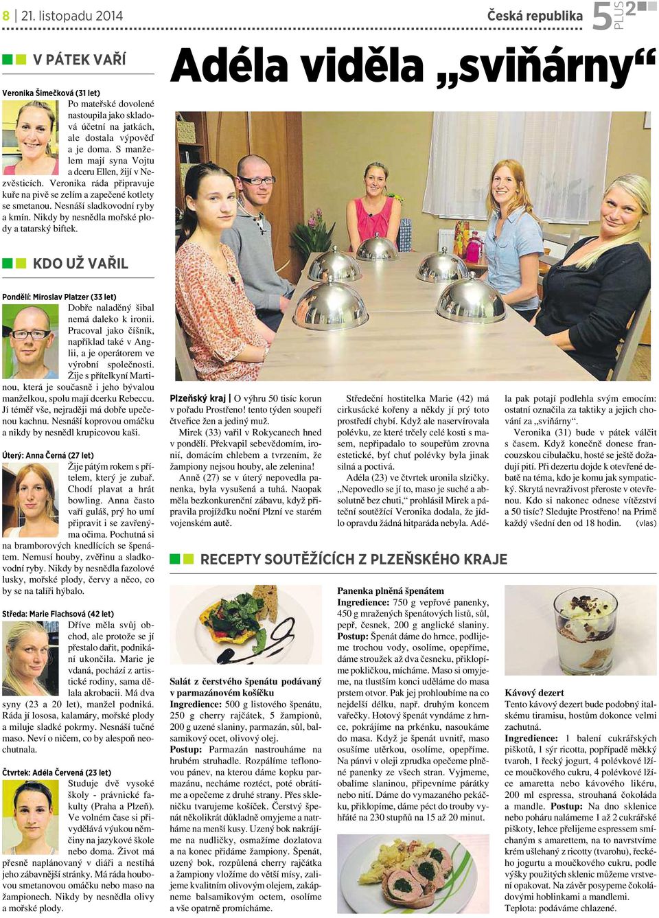 Nikdy by nesnědla mořské plody a tatarský biftek. KDO UŽ VAŘIL Pondělí: Miroslav Platzer (33 let) Dobře naladěný šibal nemá daleko kironii.