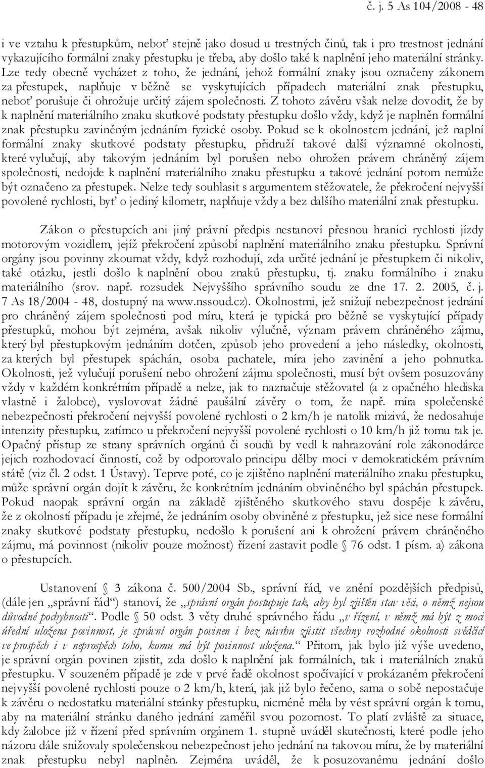 Lze tedy obecně vycházet z toho, že jednání, jehož formální znaky jsou označeny zákonem za přestupek, naplňuje v běžně se vyskytujících případech materiální znak přestupku, neboť porušuje či ohrožuje