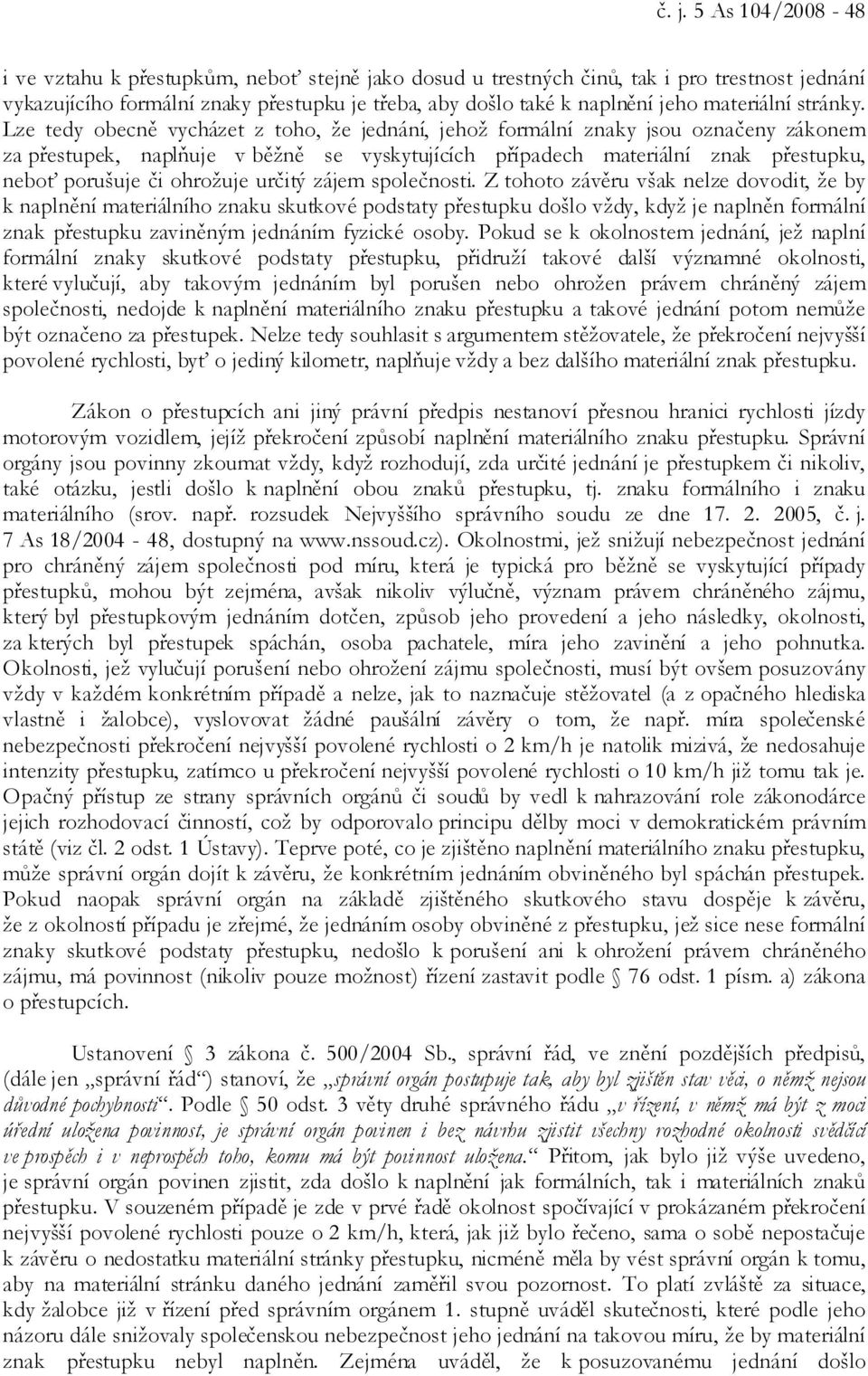 Lze tedy obecně vycházet z toho, že jednání, jehož formální znaky jsou označeny zákonem za přestupek, naplňuje v běžně se vyskytujících případech materiální znak přestupku, neboť porušuje či ohrožuje