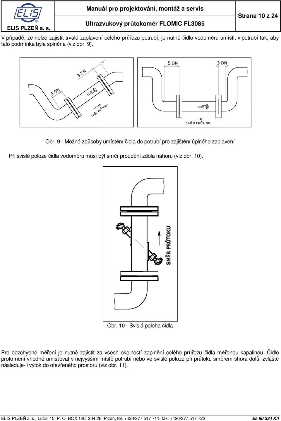 9 - Možné způsoby umístění čidla do potrubí pro zajištění úplného zaplavení Při svislé poloze čidla vodoměru musí být směr proudění zdola nahoru (viz obr. 10). Obr.