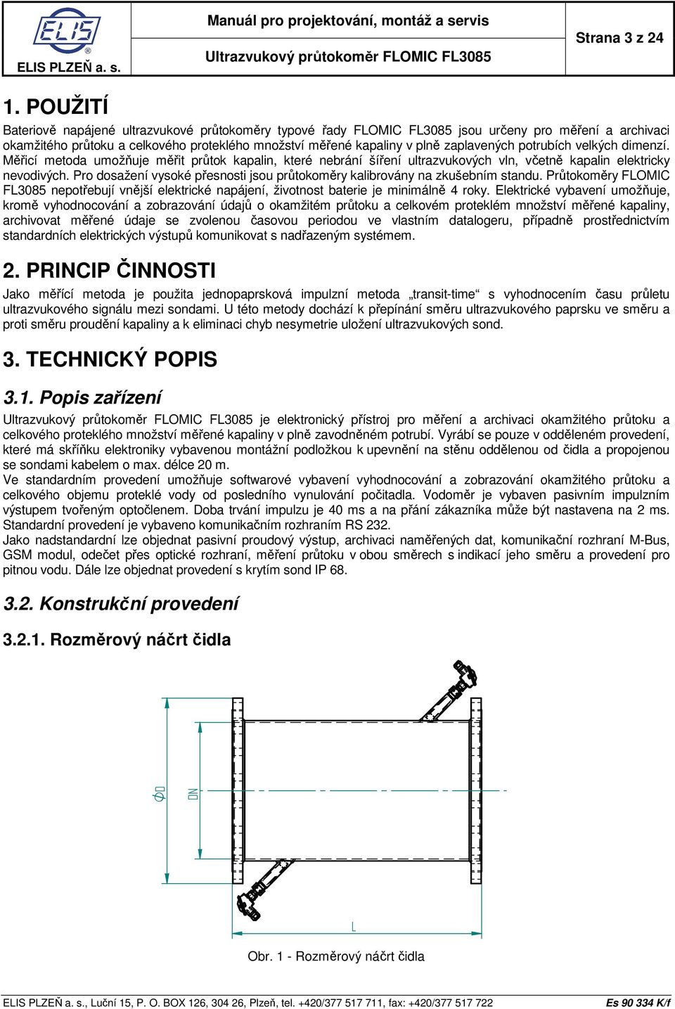 potrubích velkých dimenzí. Měřicí metoda umožňuje měřit průtok kapalin, které nebrání šíření ultrazvukových vln, včetně kapalin elektricky nevodivých.