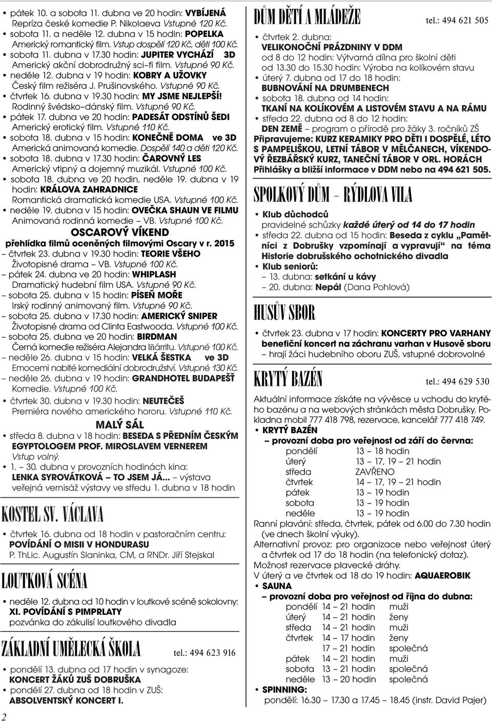 dubna v 19 hodin: KOBRY A UŽOVKY Èeský film režiséra J. Prušinovského. Vstupné 90 Kè. ètvrtek 16. dubna v 19.30 hodin: MY JSME NEJLEPŠÍ! Rodinný švédsko dánský film. Vstupné 90 Kè. pátek 17.