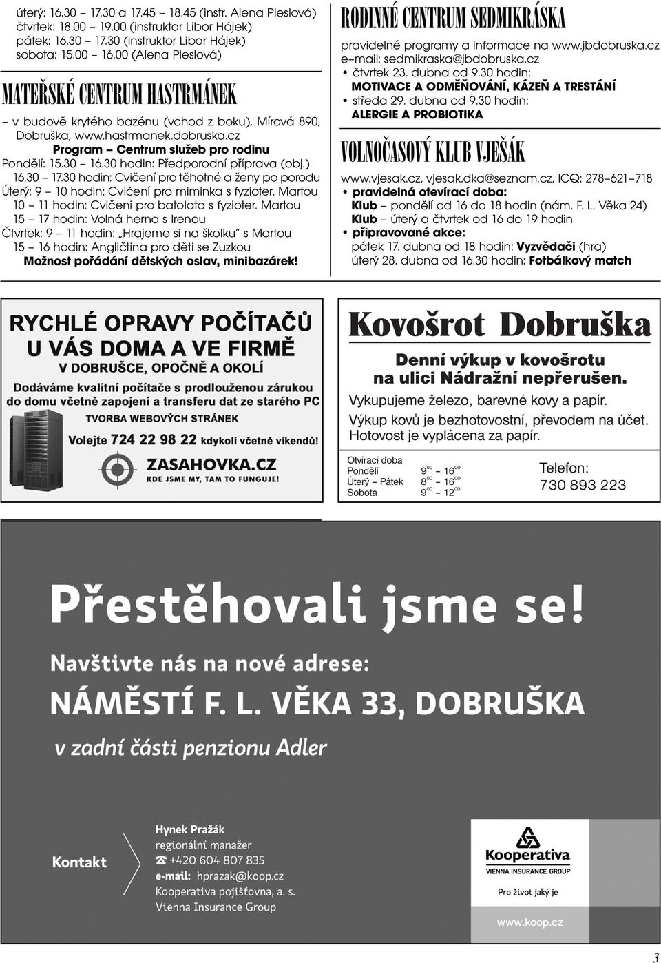 30 hodin: Pøedporodní pøíprava (obj.) 16.30 17.30 hodin: Cvièení pro tìhotné a ženy po porodu Úterý: 9 10 hodin: Cvièení pro miminka s fyzioter. Martou 10 11 hodin: Cvièení pro batolata s fyzioter.