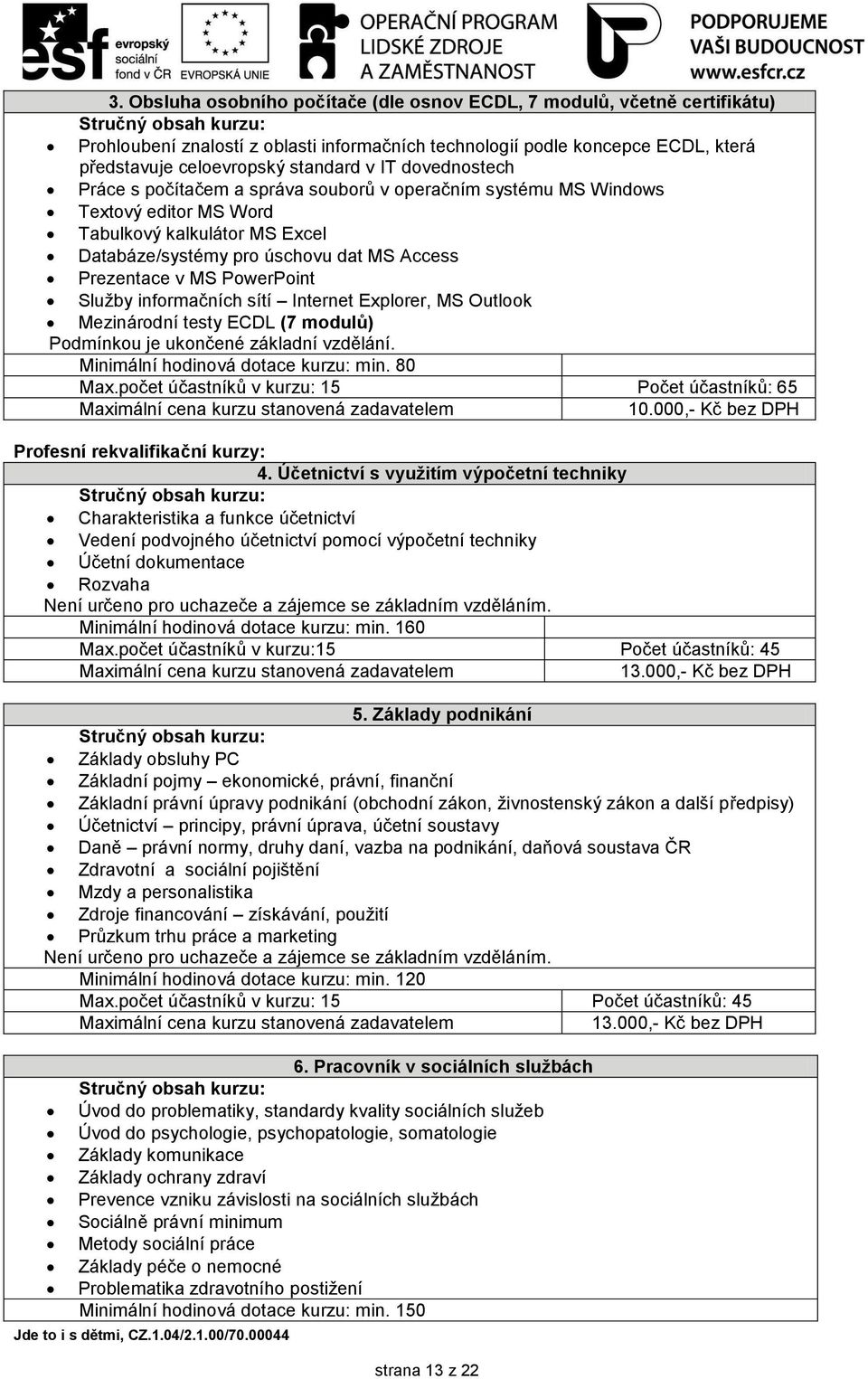 Access Prezentace v MS PowerPoint Služby informačních sítí Internet Explorer, MS Outlook Mezinárodní testy ECDL (7 modulů) Podmínkou je ukončené základní vzdělání.