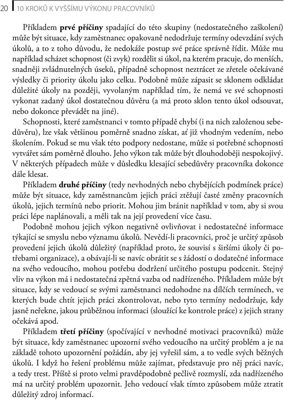 Může mu například scházet schopnost (či zvyk) rozdělit si úkol, na kterém pracuje, do menších, snadněji zvládnutelných úseků, případně schopnost neztrácet ze zřetele očekávané výsledky či priority