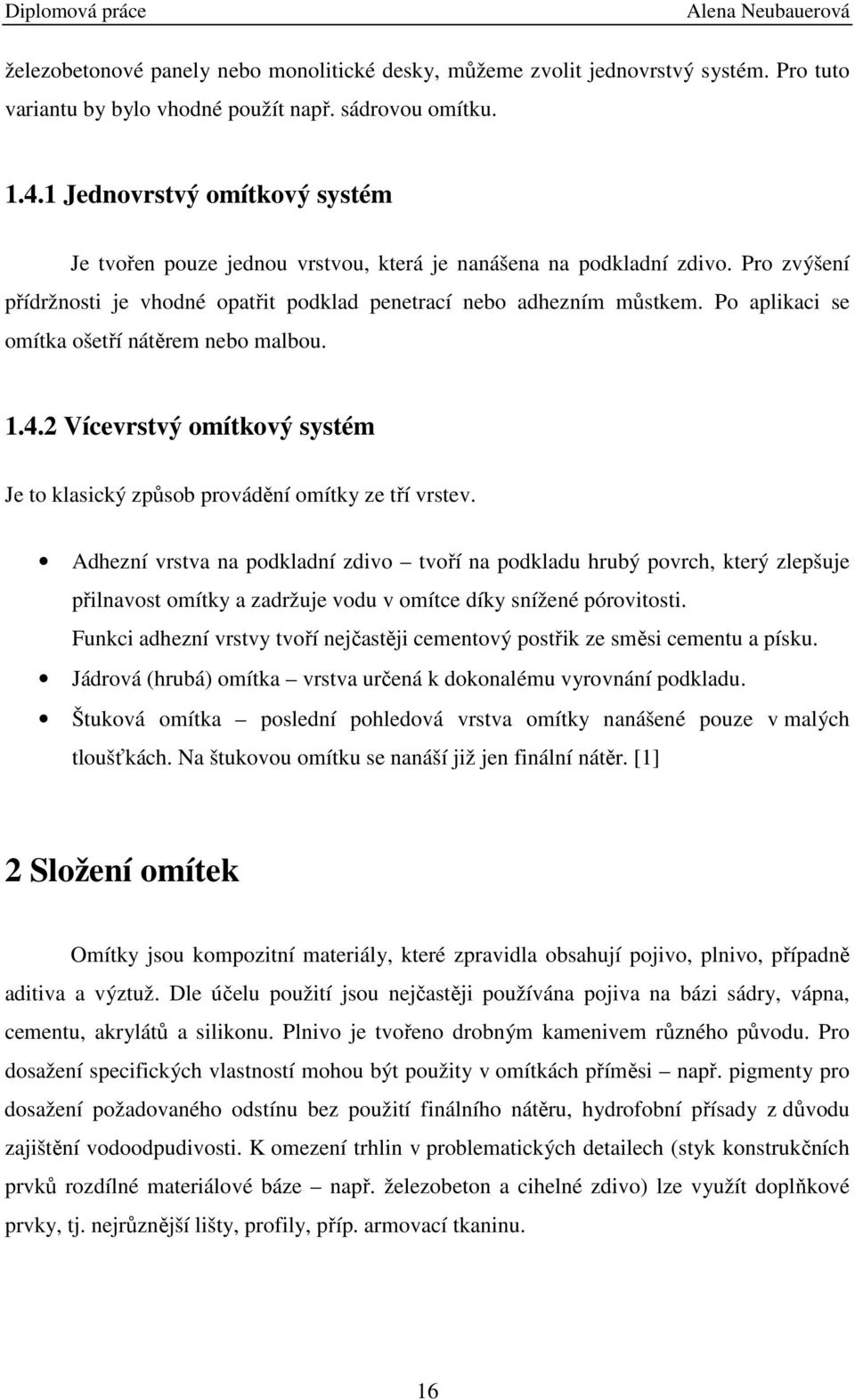 Po aplikaci se omítka ošetří nátěrem nebo malbou. 1.4.2 Vícevrstvý omítkový systém Je to klasický způsob provádění omítky ze tří vrstev.