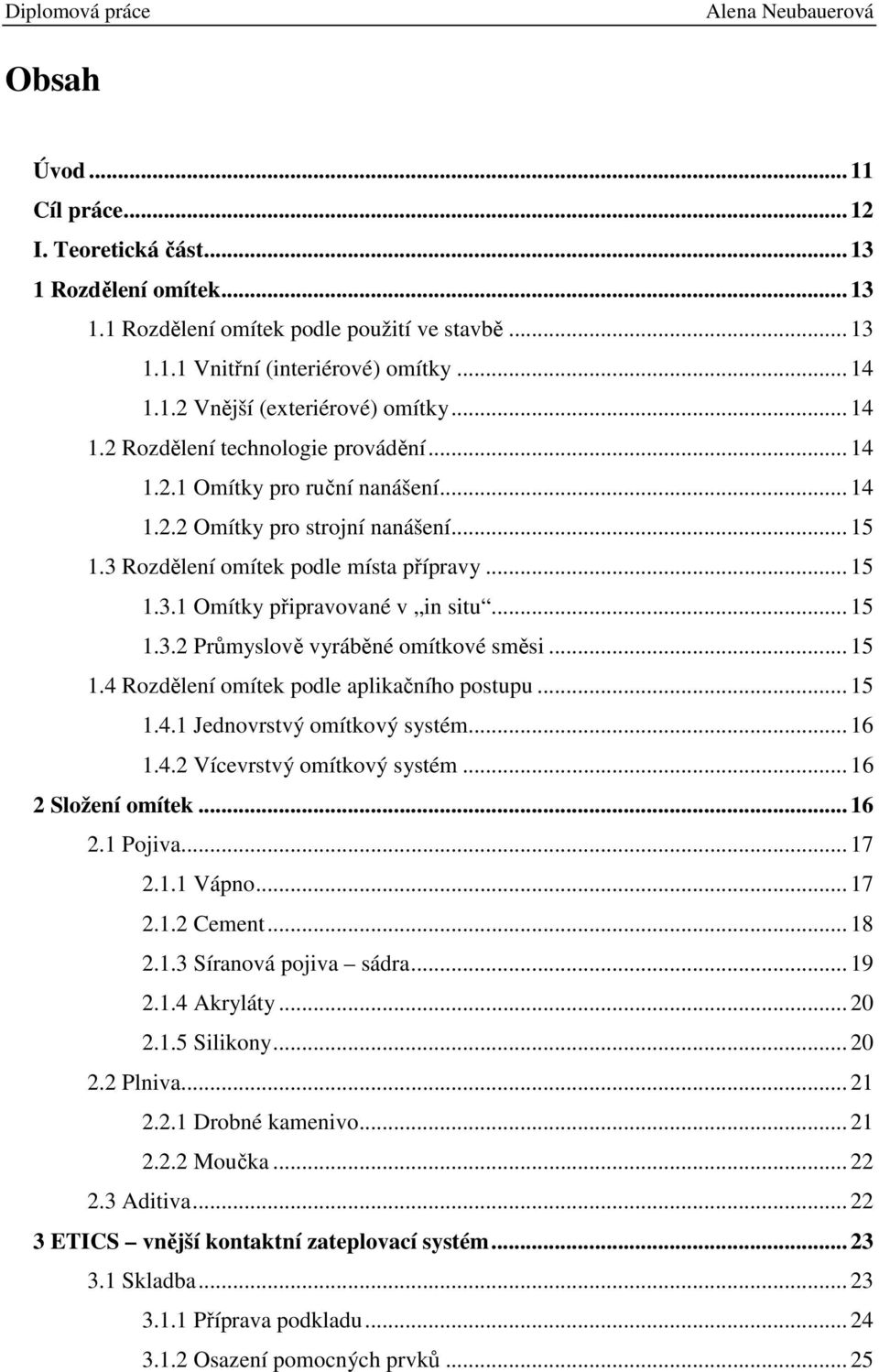 .. 15 1.3.2 Průmyslově vyráběné omítkové směsi... 15 1.4 Rozdělení omítek podle aplikačního postupu... 15 1.4.1 Jednovrstvý omítkový systém... 16 1.4.2 Vícevrstvý omítkový systém... 16 2 Složení omítek.